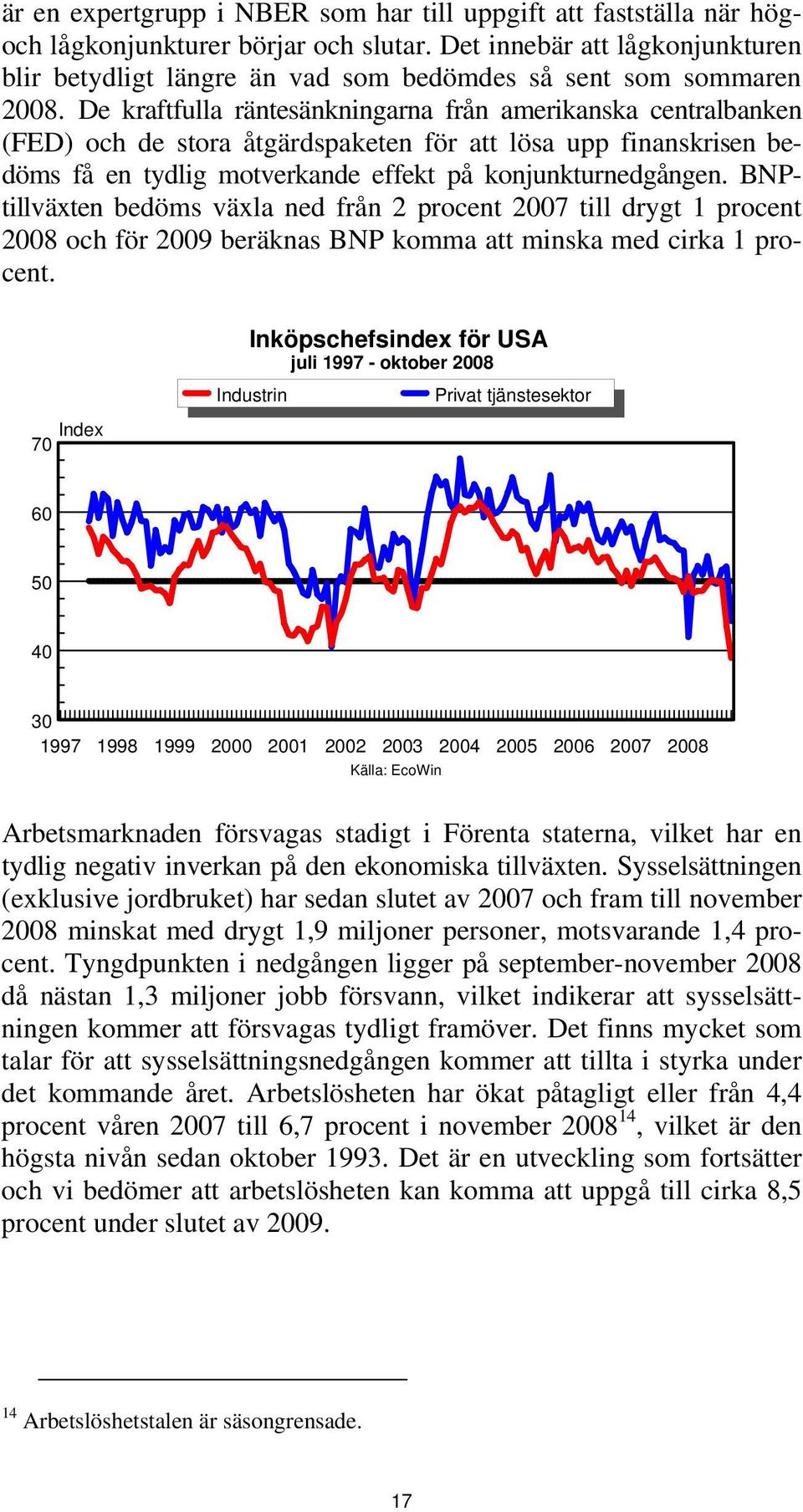 De kraftfulla räntesänkningarna från amerikanska centralbanken (FED) och de stora åtgärdspaketen för att lösa upp finanskrisen bedöms få en tydlig motverkande effekt på konjunkturnedgången.