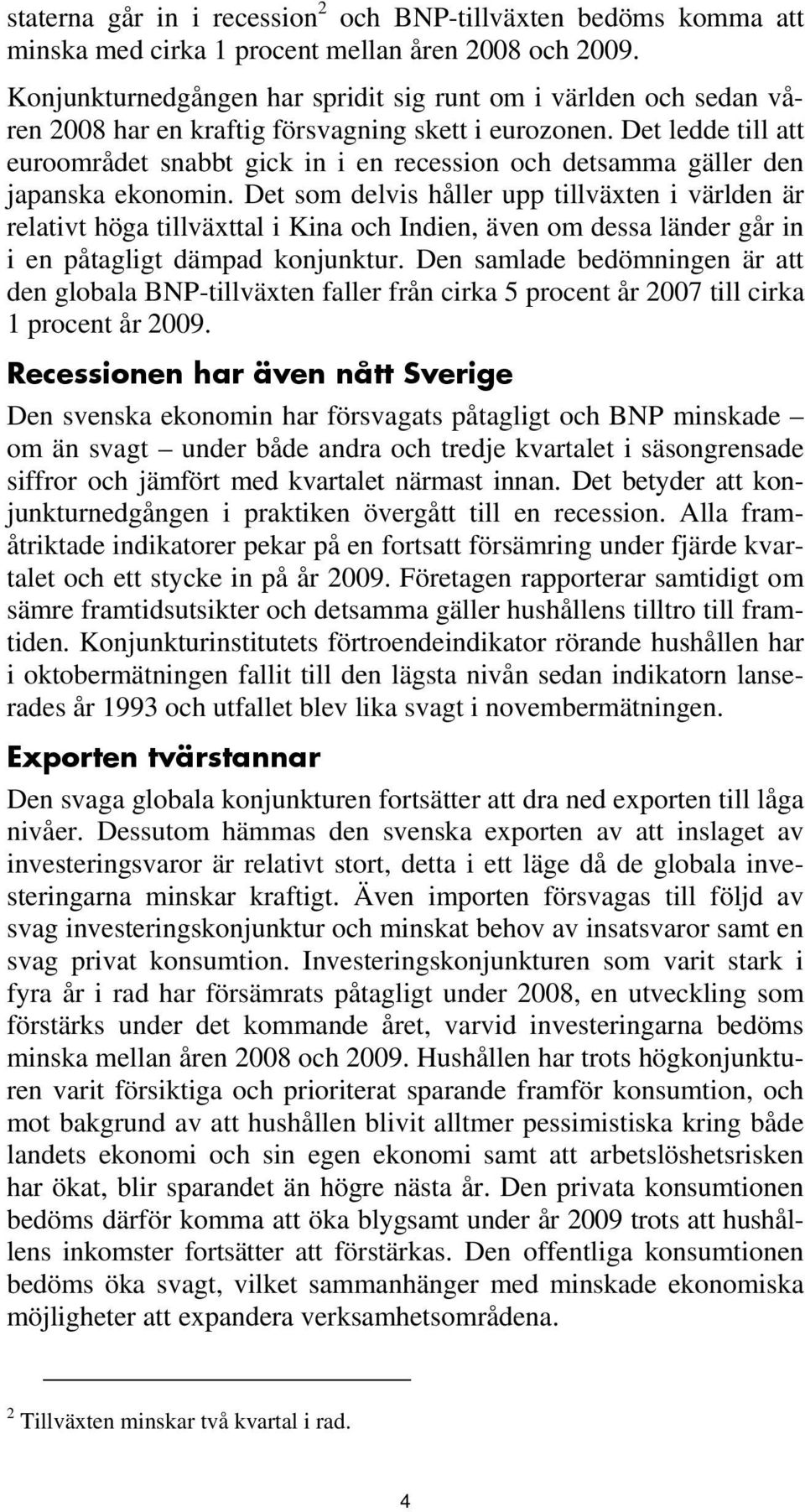 Det ledde till att euroområdet snabbt gick in i en recession och detsamma gäller den japanska ekonomin.