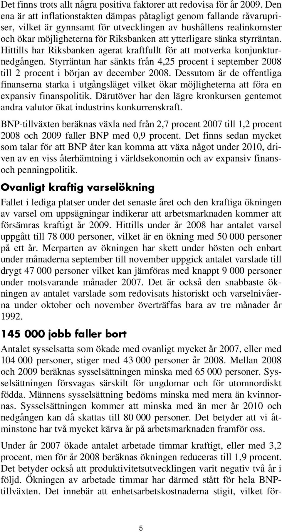 sänka styrräntan. Hittills har Riksbanken agerat kraftfullt för att motverka konjunkturnedgången. Styrräntan har sänkts från 4,25 procent i september 2008 till 2 procent i början av december 2008.