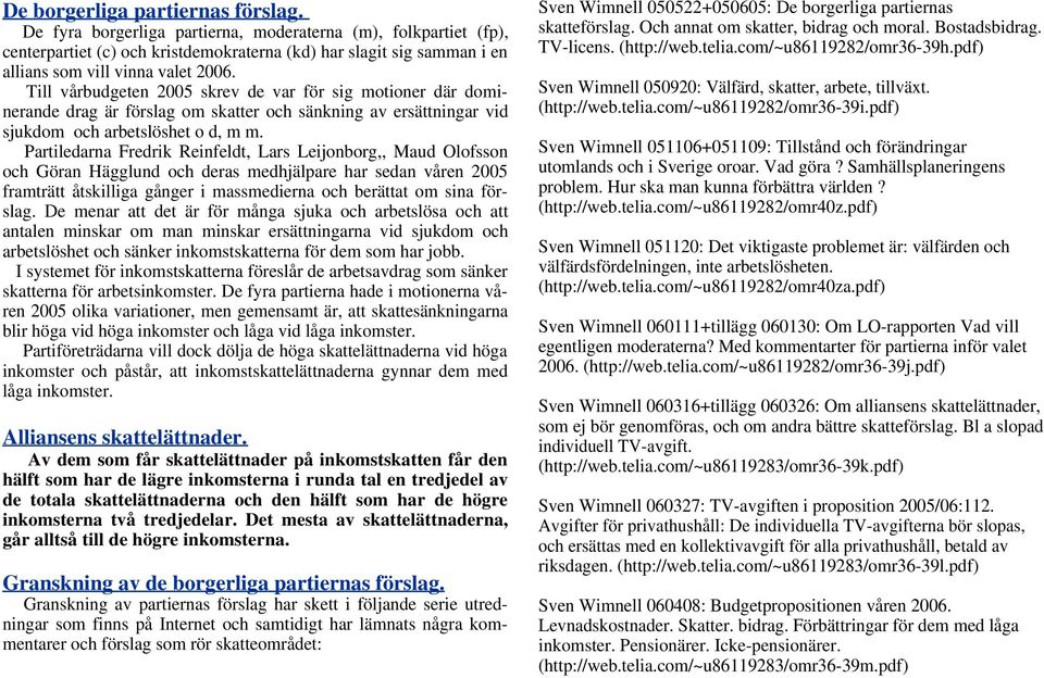 Till vårbudgeten 2005 skrev de var för sig motioner där dominerande drag är förslag om skatter och sänkning av ersättningar vid sjukdom och arbetslöshet o d, m m.