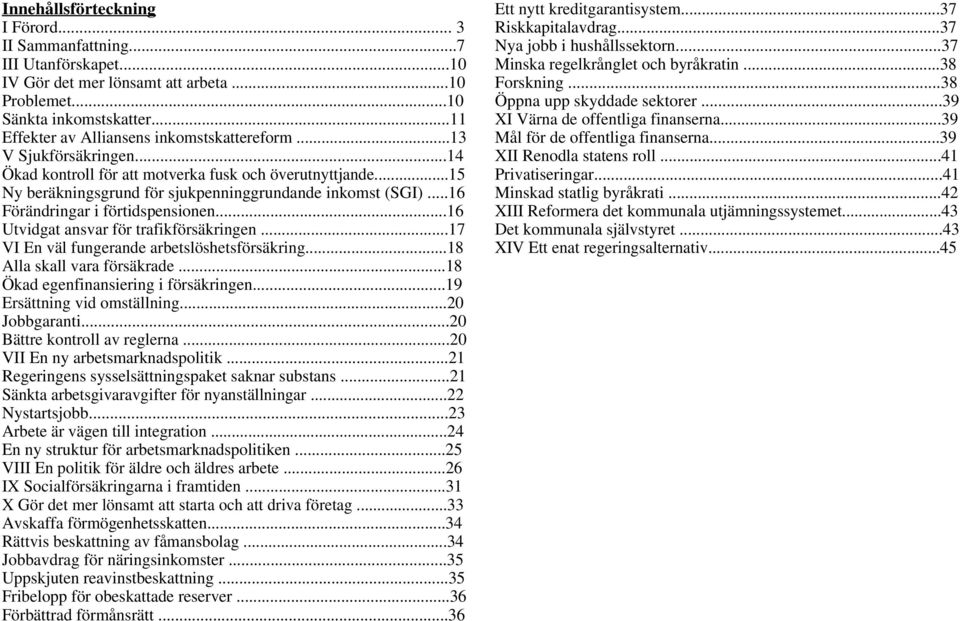 ..16 Förändringar i förtidspensionen...16 Utvidgat ansvar för trafikförsäkringen...17 VI En väl fungerande arbetslöshetsförsäkring...18 Alla skall vara försäkrade.