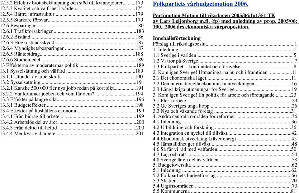 ..189 13 Effekterna av moderaternas politik...189 13.1 Sysselsättning och välfärd...189 13.1.1 Utbudet av arbetskraft...190 13.2 Sysselsättning...191 13.2.1 Kanske 500 000 fler nya jobb redan på kort sikt.