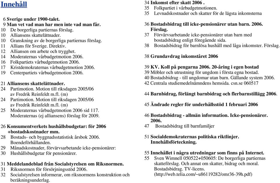 19 Centerpartiets vårbudgetmotion 2006. 21 Alliansens skattelättnader. 24 Partimotion. Motion till riksdagen 2005/06 av Fredrik Reinfeldt m.fl. (m) 24 Partimotion.