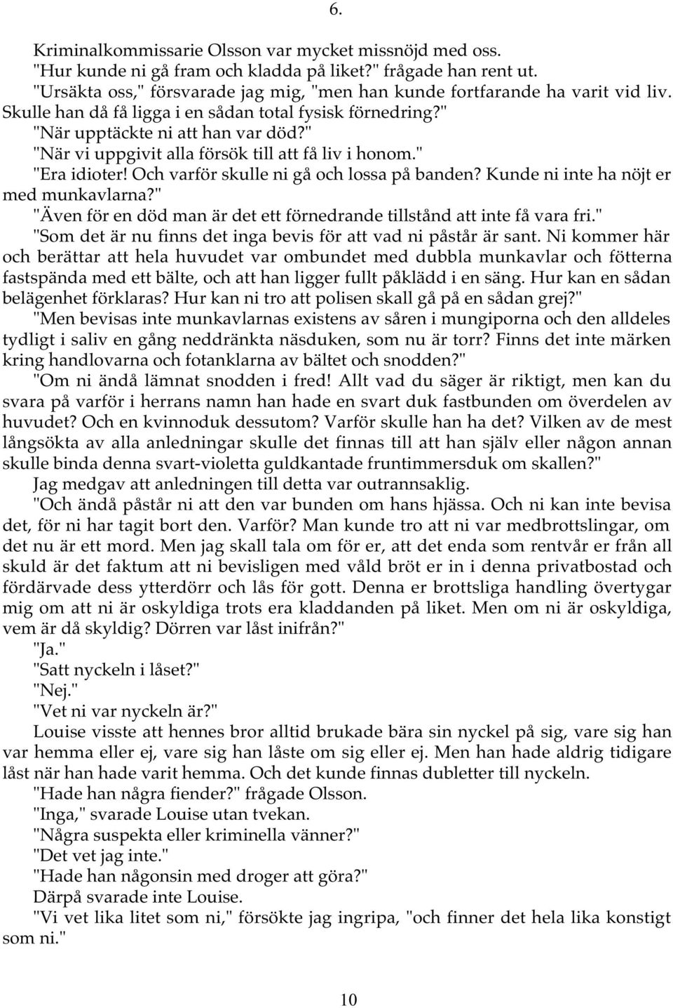 " "När vi uppgivit alla försök till att få liv i honom." "Era idioter! Och varför skulle ni gå och lossa på banden? Kunde ni inte ha nöjt er med munkavlarna?