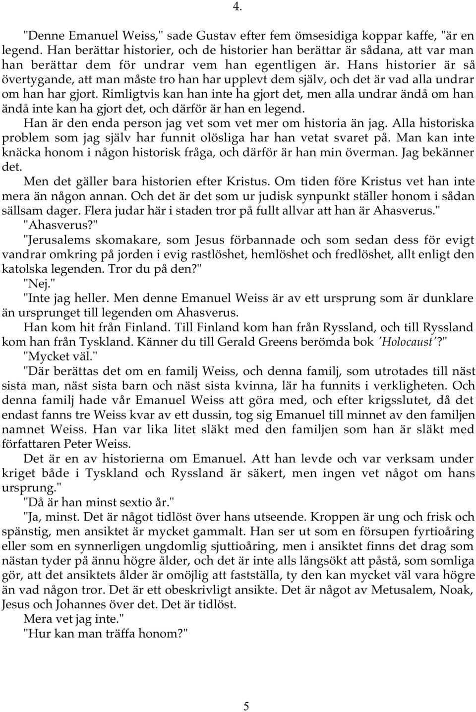 Hans historier är så övertygande, att man måste tro han har upplevt dem själv, och det är vad alla undrar om han har gjort.