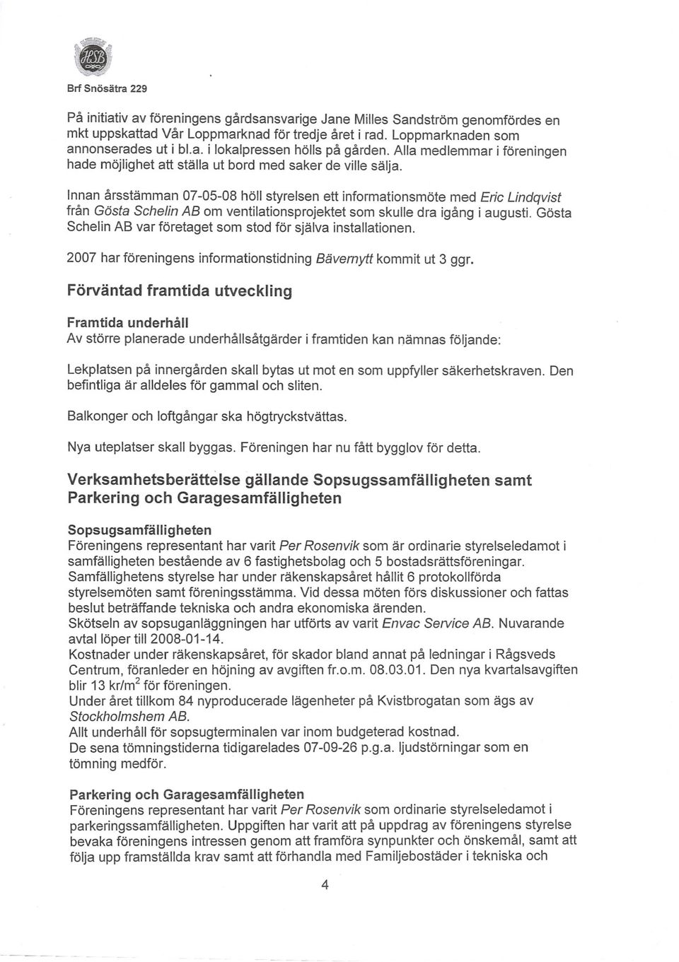 Innan årsstämman 07-05-08 höll styrelsen ett informationsmöte med Eric Lindqvist från Gösta Schelin AB om ventilationsprojektet som skulle dra igång i augusti.