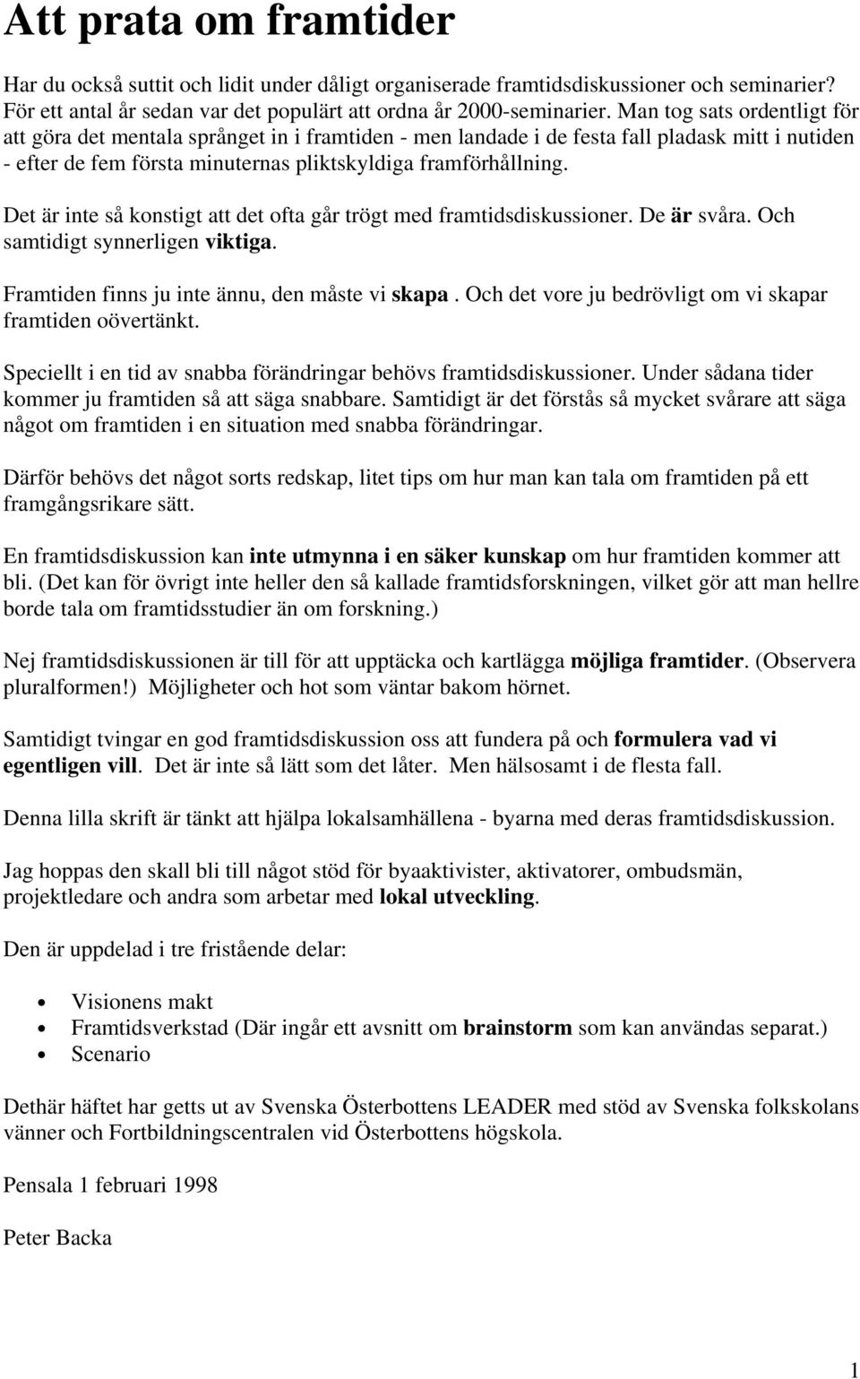 Det är inte så konstigt att det ofta går trögt med framtidsdiskussioner. De är svåra. Och samtidigt synnerligen viktiga. Framtiden finns ju inte ännu, den måste vi skapa.