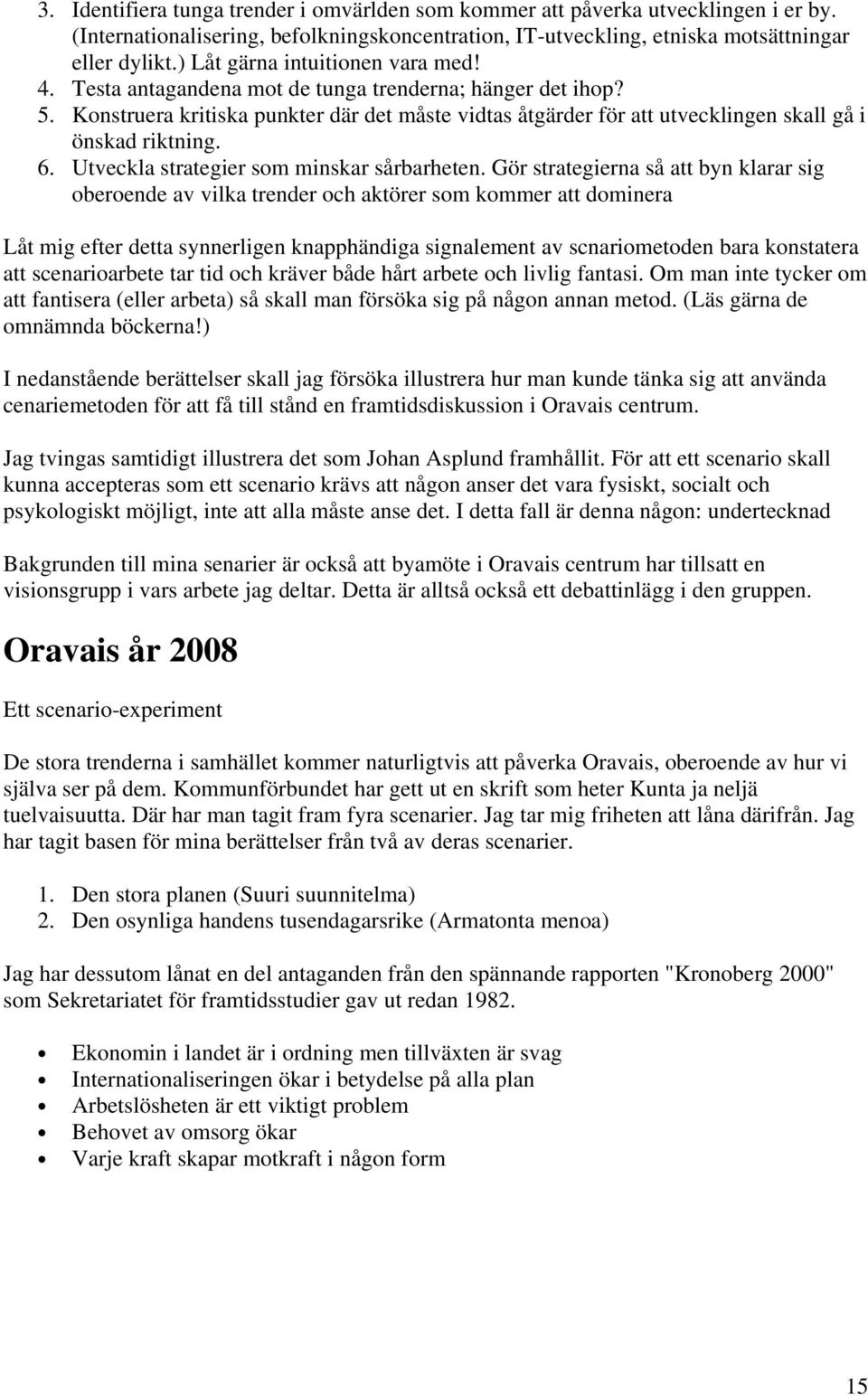 Konstruera kritiska punkter där det måste vidtas åtgärder för att utvecklingen skall gå i önskad riktning. 6. Utveckla strategier som minskar sårbarheten.