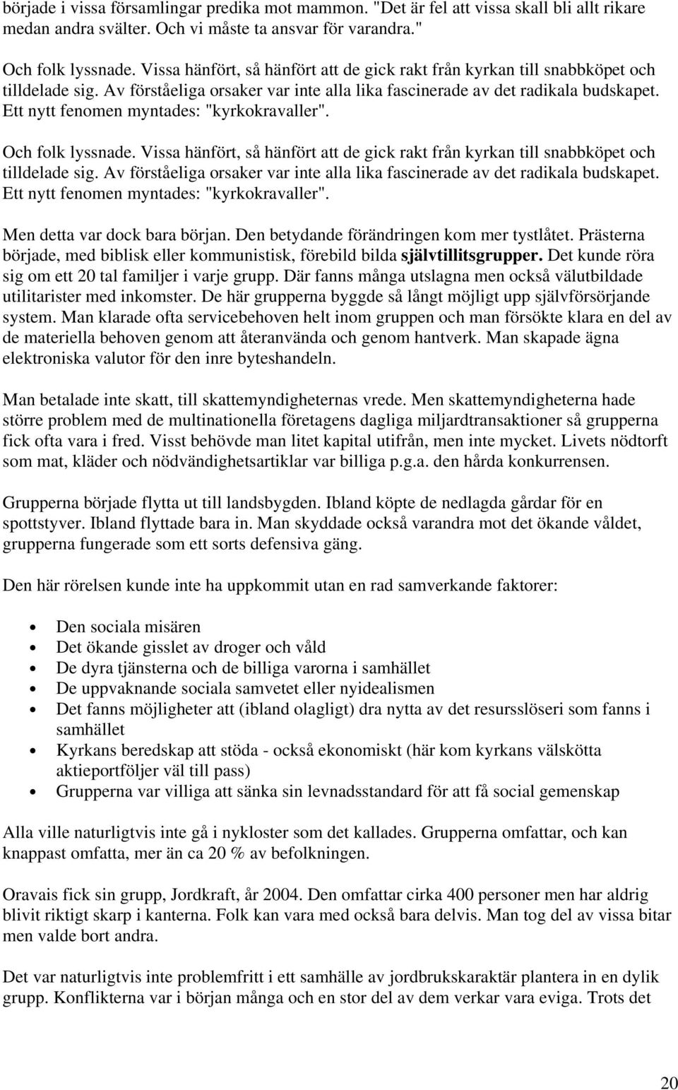 Ett nytt fenomen myntades: "kyrkokravaller". Och folk lyssnade.  Ett nytt fenomen myntades: "kyrkokravaller". Men detta var dock bara början. Den betydande förändringen kom mer tystlåtet.