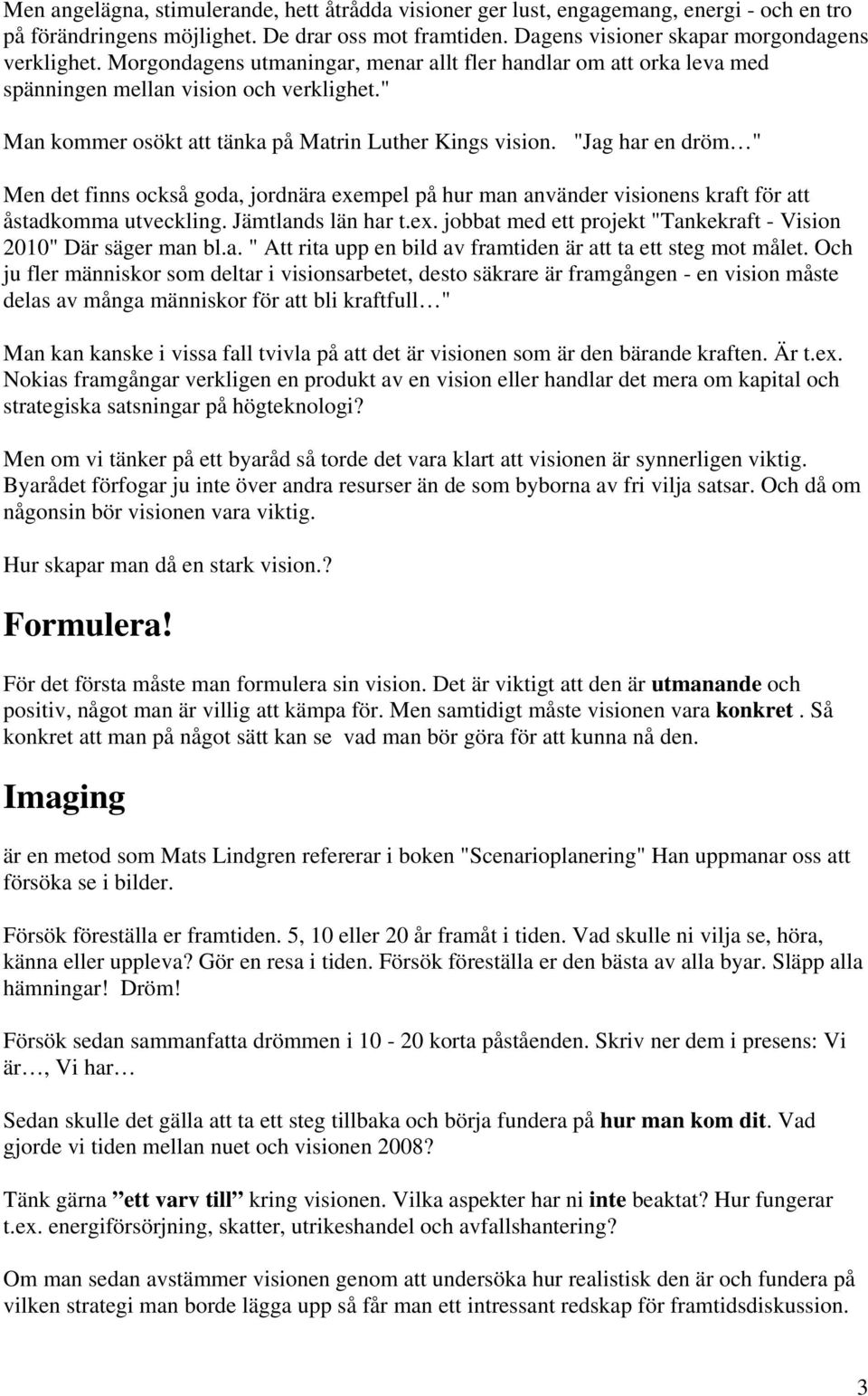 "Jag har en dröm " Men det finns också goda, jordnära exempel på hur man använder visionens kraft för att åstadkomma utveckling. Jämtlands län har t.ex. jobbat med ett projekt "Tankekraft - Vision 2010" Där säger man bl.