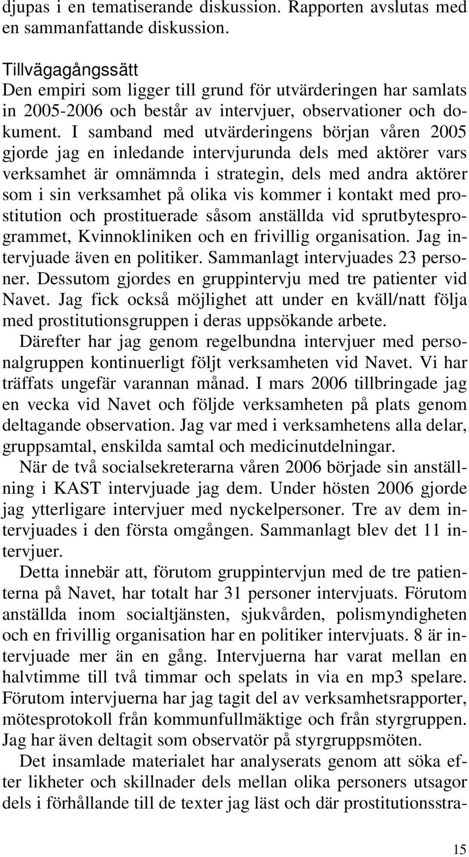 I samband med utvärderingens början våren 2005 gjorde jag en inledande intervjurunda dels med aktörer vars verksamhet är omnämnda i strategin, dels med andra aktörer som i sin verksamhet på olika vis