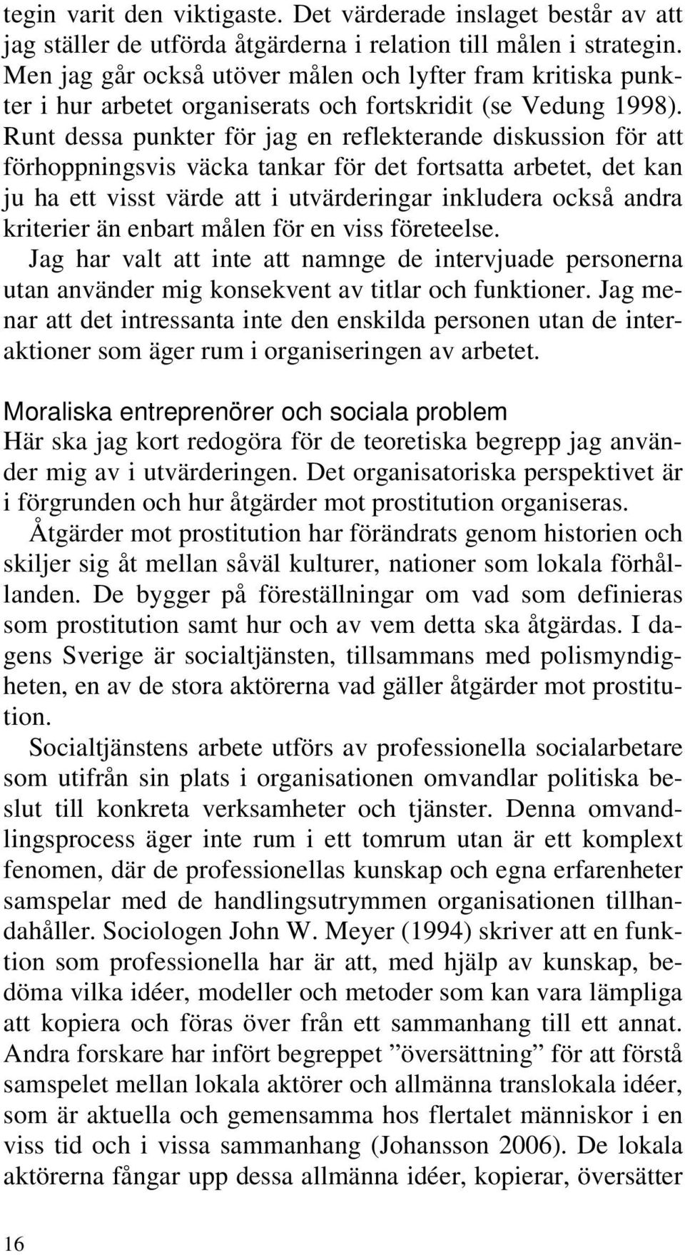 Runt dessa punkter för jag en reflekterande diskussion för att förhoppningsvis väcka tankar för det fortsatta arbetet, det kan ju ha ett visst värde att i utvärderingar inkludera också andra