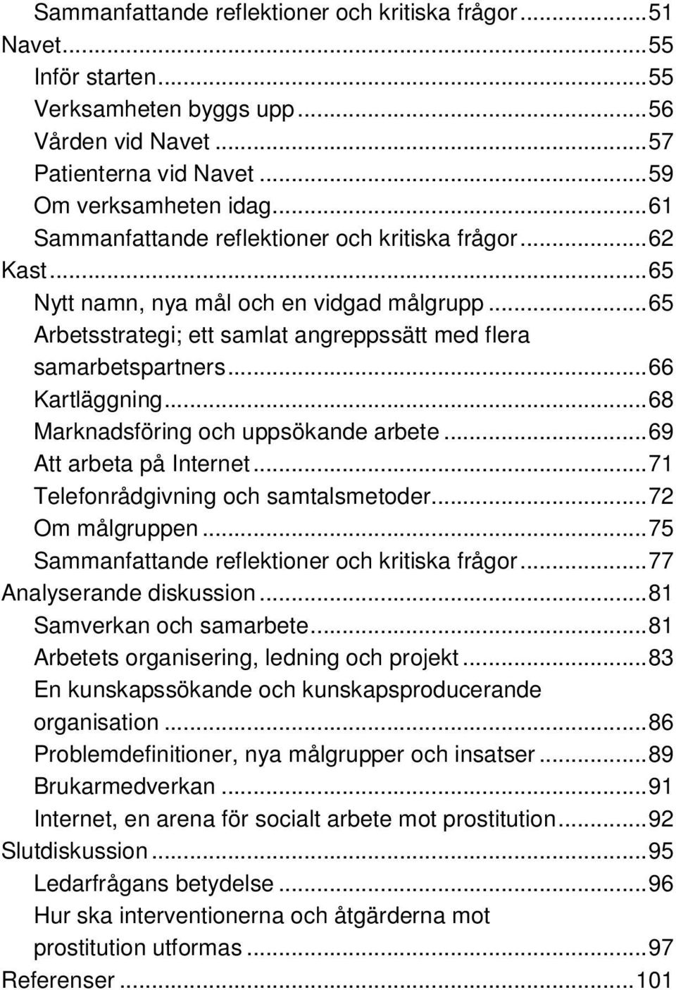 ..68 Marknadsföring och uppsökande arbete...69 Att arbeta på Internet...71 Telefonrådgivning och samtalsmetoder...72 Om målgruppen...75 Sammanfattande reflektioner och kritiska frågor.