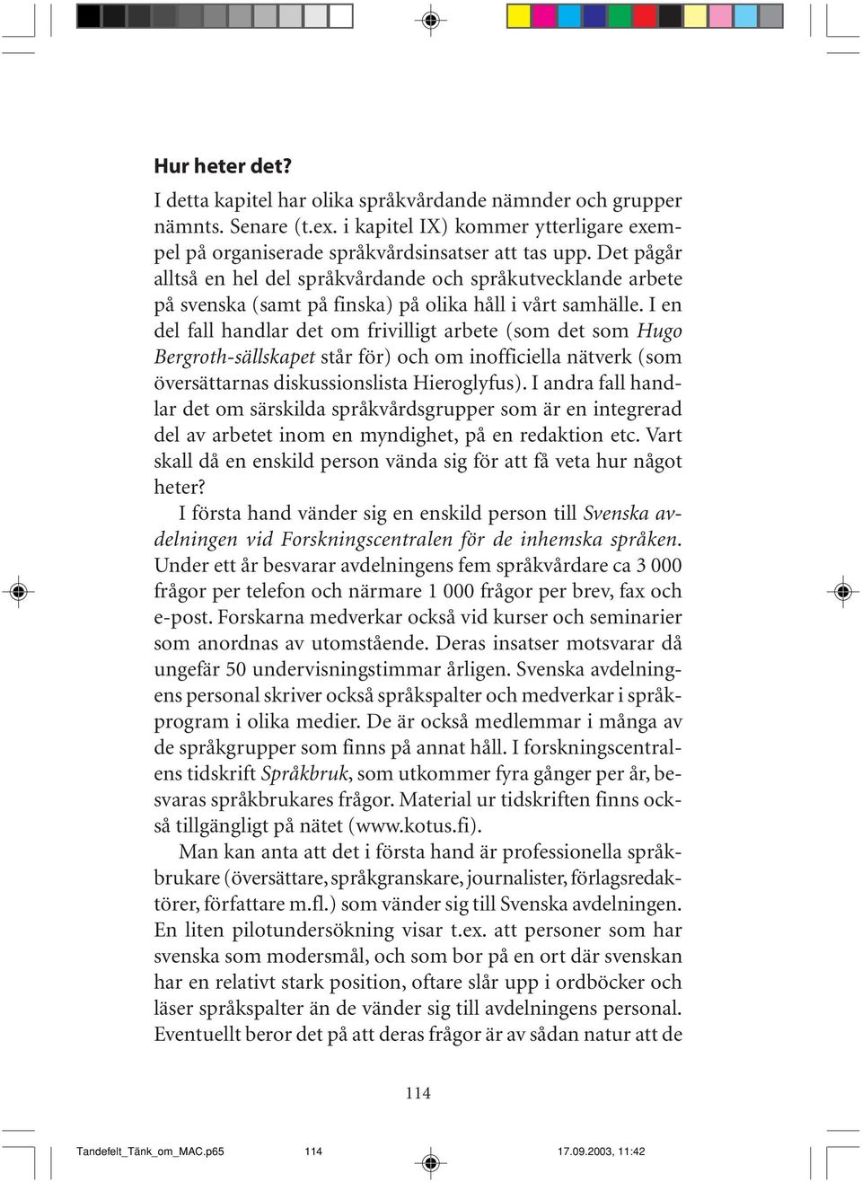 I en del fall handlar det om frivilligt arbete (som det som Hugo Bergroth-sällskapet står för) och om inofficiella nätverk (som översättarnas diskussionslista Hieroglyfus).