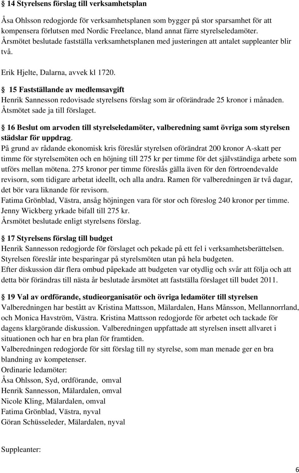 15 Fastställande av medlemsavgift Henrik Sannesson redovisade styrelsens förslag som är oförändrade 25 kronor i månaden. Åtsmötet sade ja till förslaget.