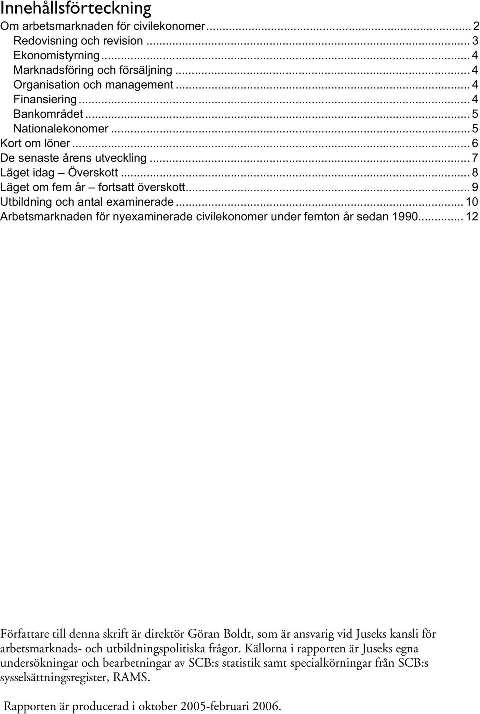 .. 10 Arbetsmarknaden för nyexaminerade civilekonomer under femton år sedan 1990.