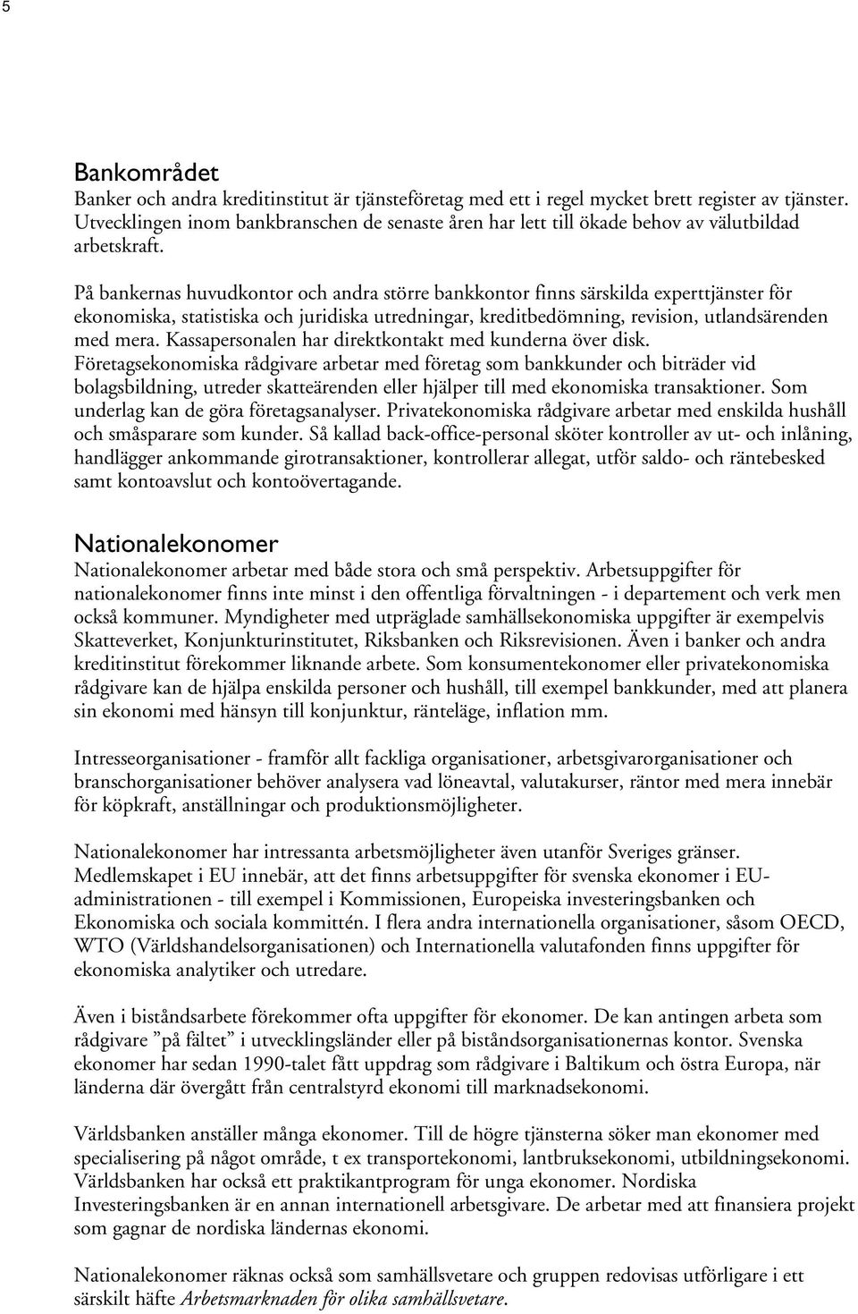 På bankernas huvudkontor och andra större bankkontor finns särskilda experttjänster för ekonomiska, statistiska och juridiska utredningar, kreditbedömning, revision, utlandsärenden med mera.