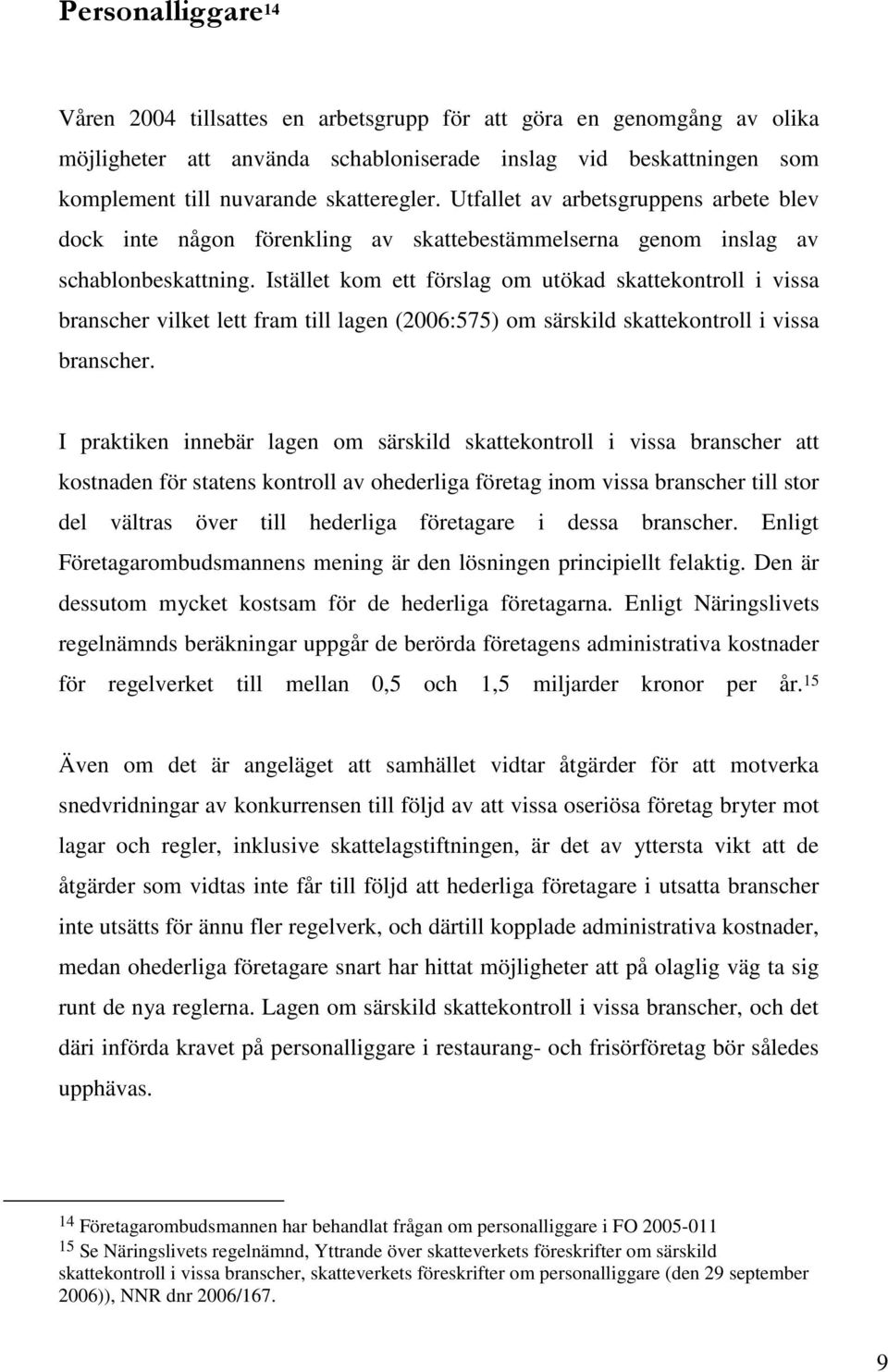 Istället kom ett förslag om utökad skattekontroll i vissa branscher vilket lett fram till lagen (2006:575) om särskild skattekontroll i vissa branscher.