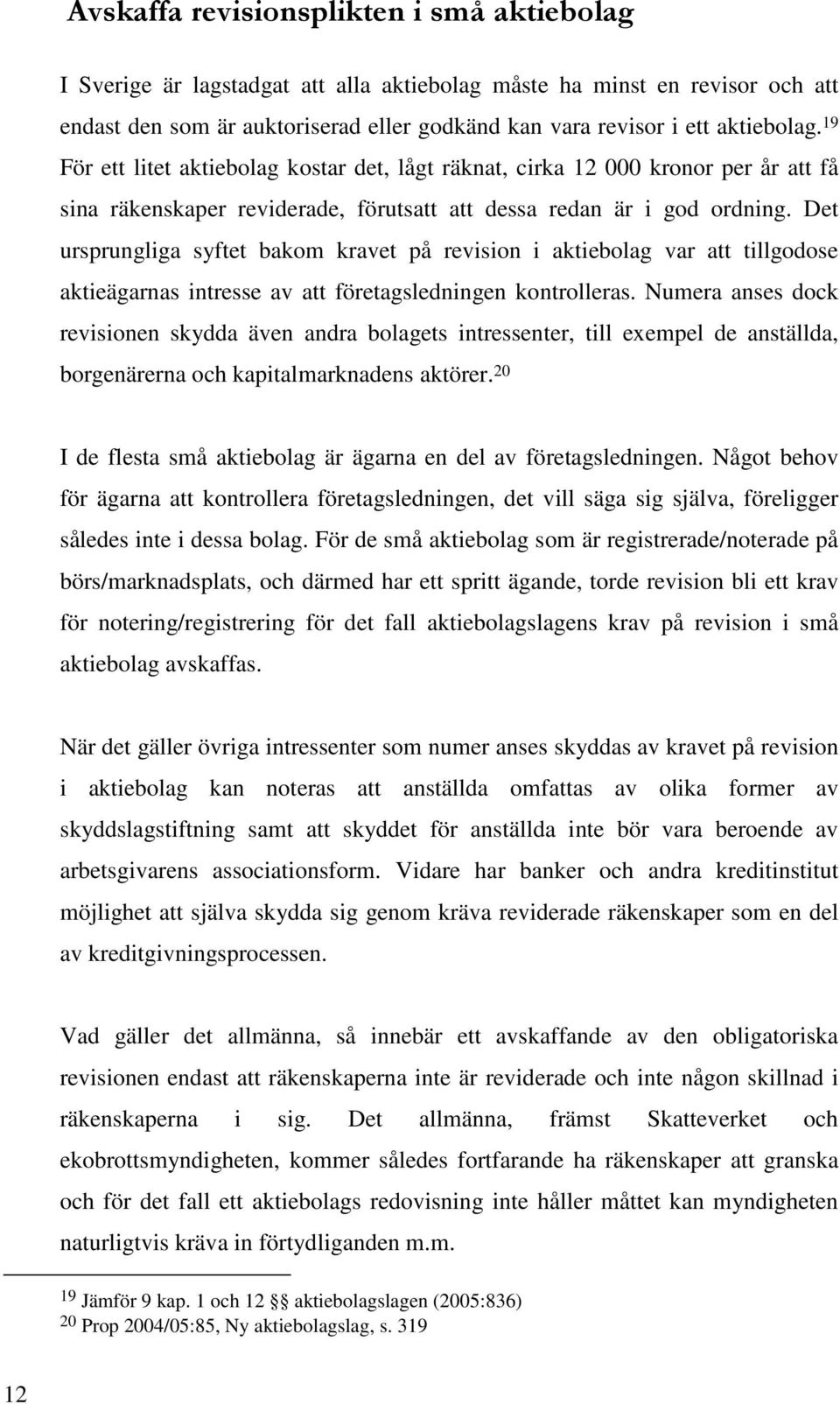 Det ursprungliga syftet bakom kravet på revision i aktiebolag var att tillgodose aktieägarnas intresse av att företagsledningen kontrolleras.