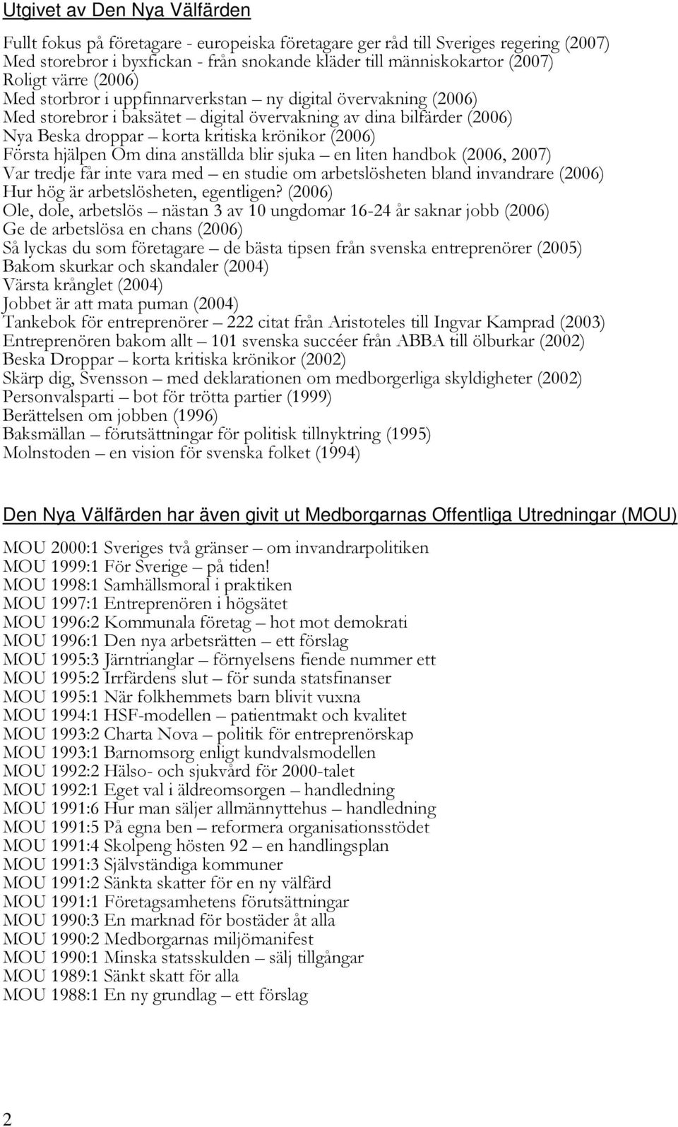 Första hjälpen Om dina anställda blir sjuka en liten handbok (2006, 2007) Var tredje får inte vara med en studie om arbetslösheten bland invandrare (2006) Hur hög är arbetslösheten, egentligen?