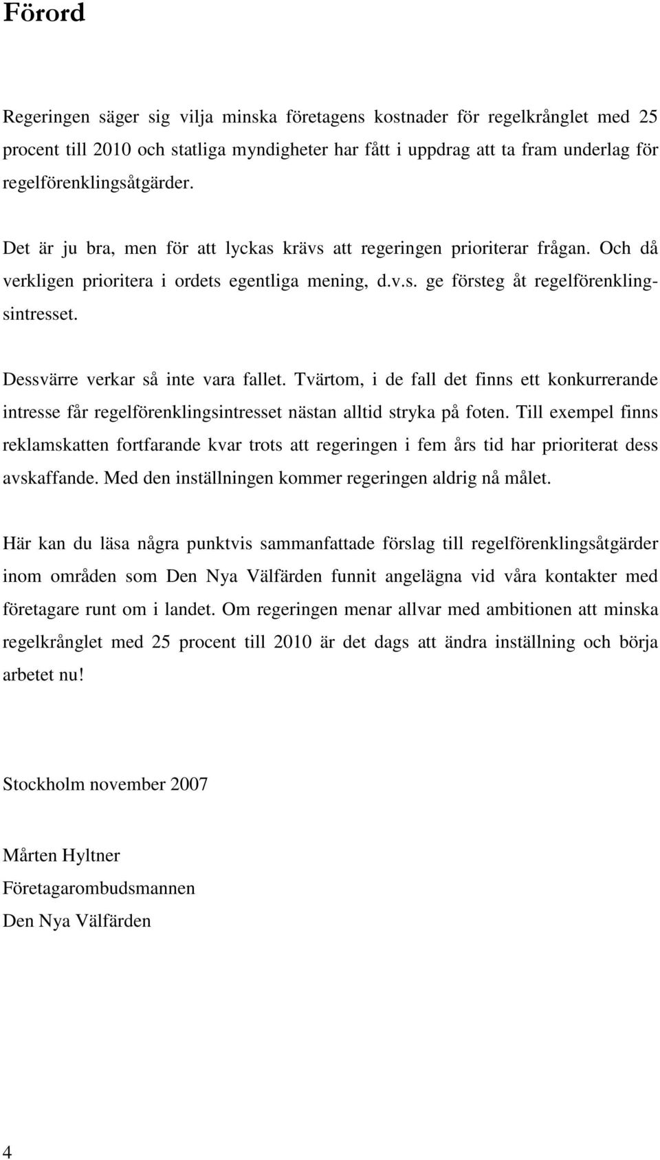 Dessvärre verkar så inte vara fallet. Tvärtom, i de fall det finns ett konkurrerande intresse får regelförenklingsintresset nästan alltid stryka på foten.