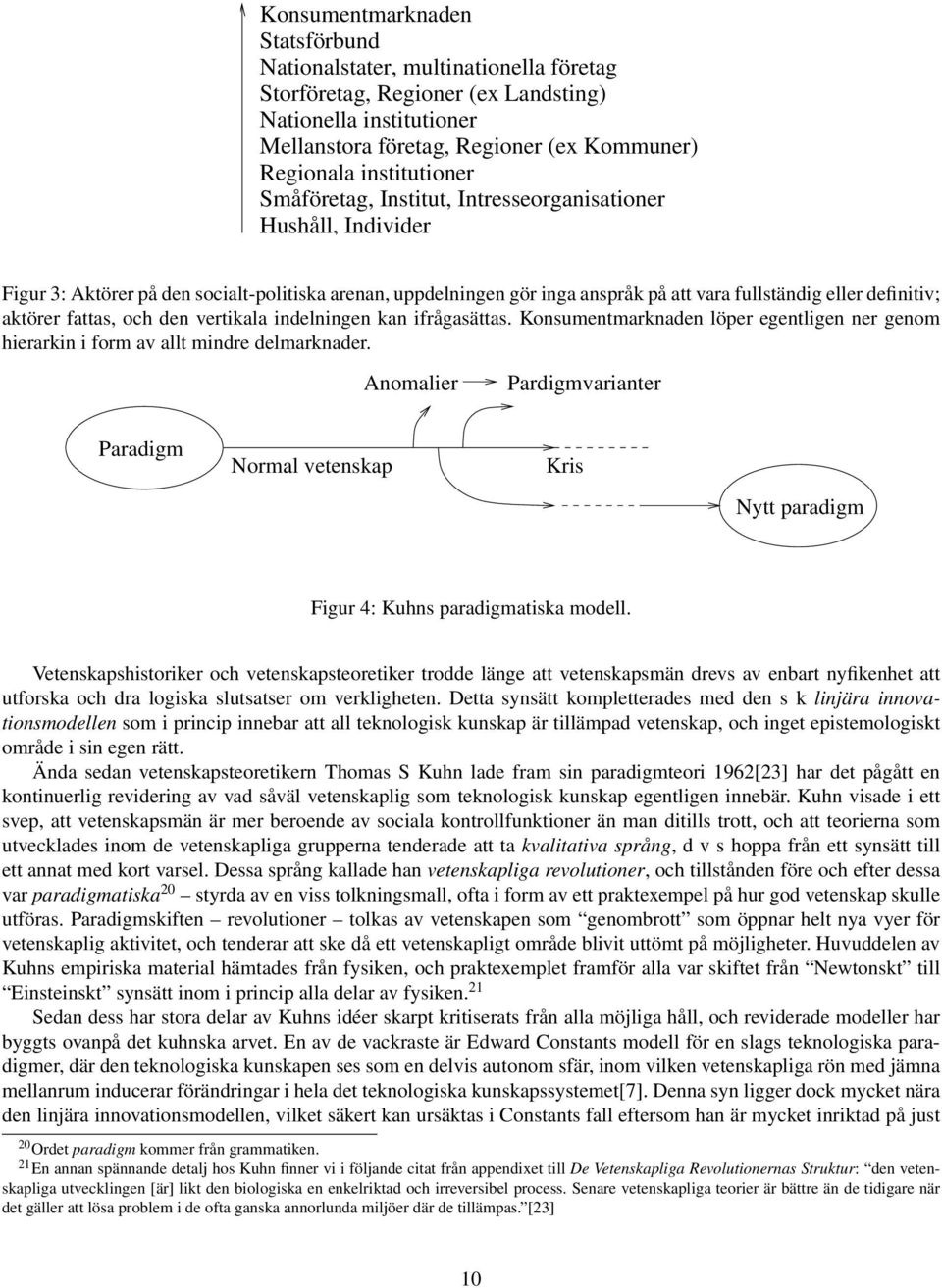 aktörer fattas, och den vertikala indelningen kan ifrågasättas. Konsumentmarknaden löper egentligen ner genom hierarkin i form av allt mindre delmarknader.