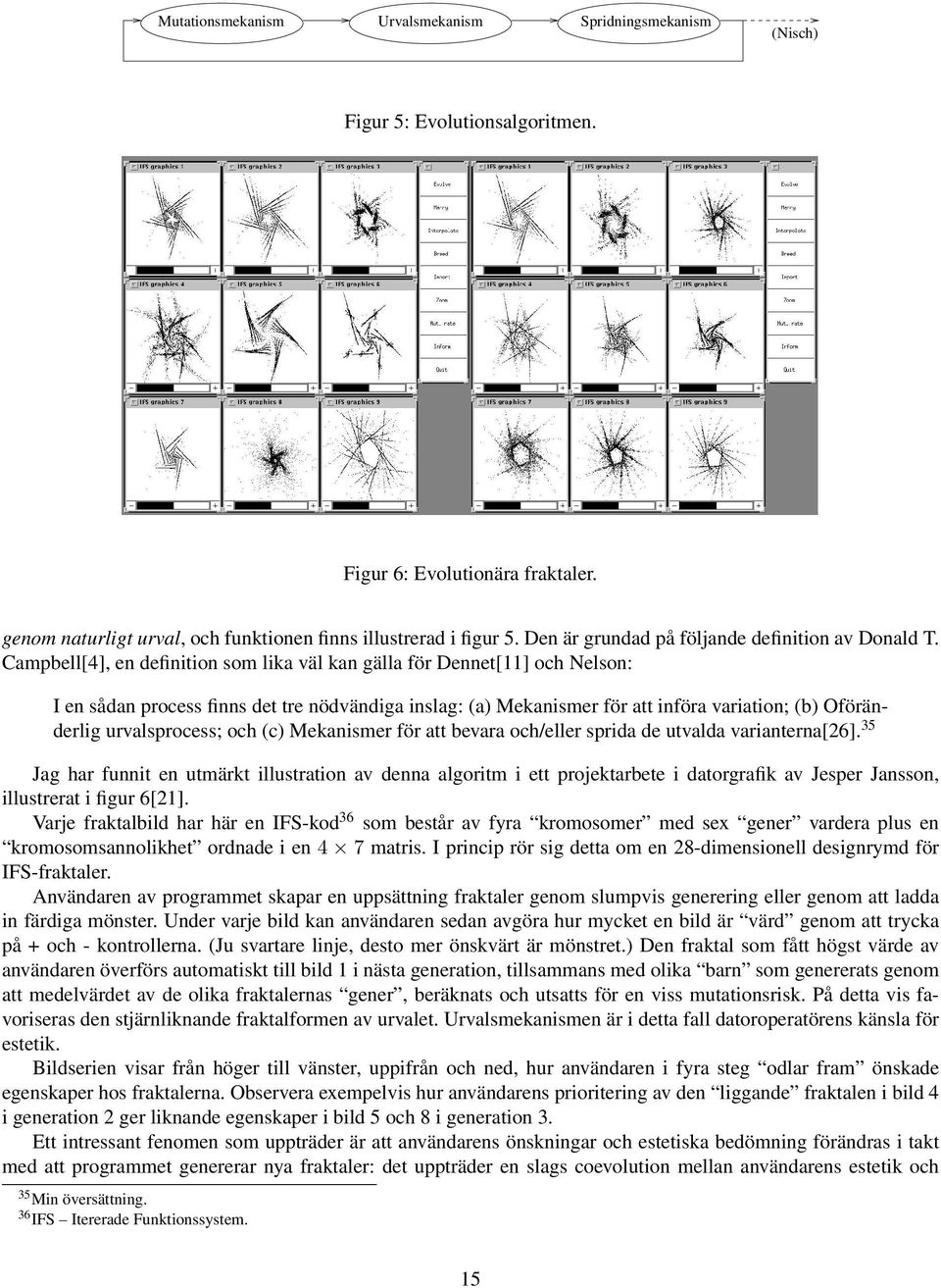 Campbell[4], en definition som lika väl kan gälla för Dennet[11] och Nelson: I en sådan process finns det tre nödvändiga inslag: (a) Mekanismer för att införa variation; (b) Oföränderlig