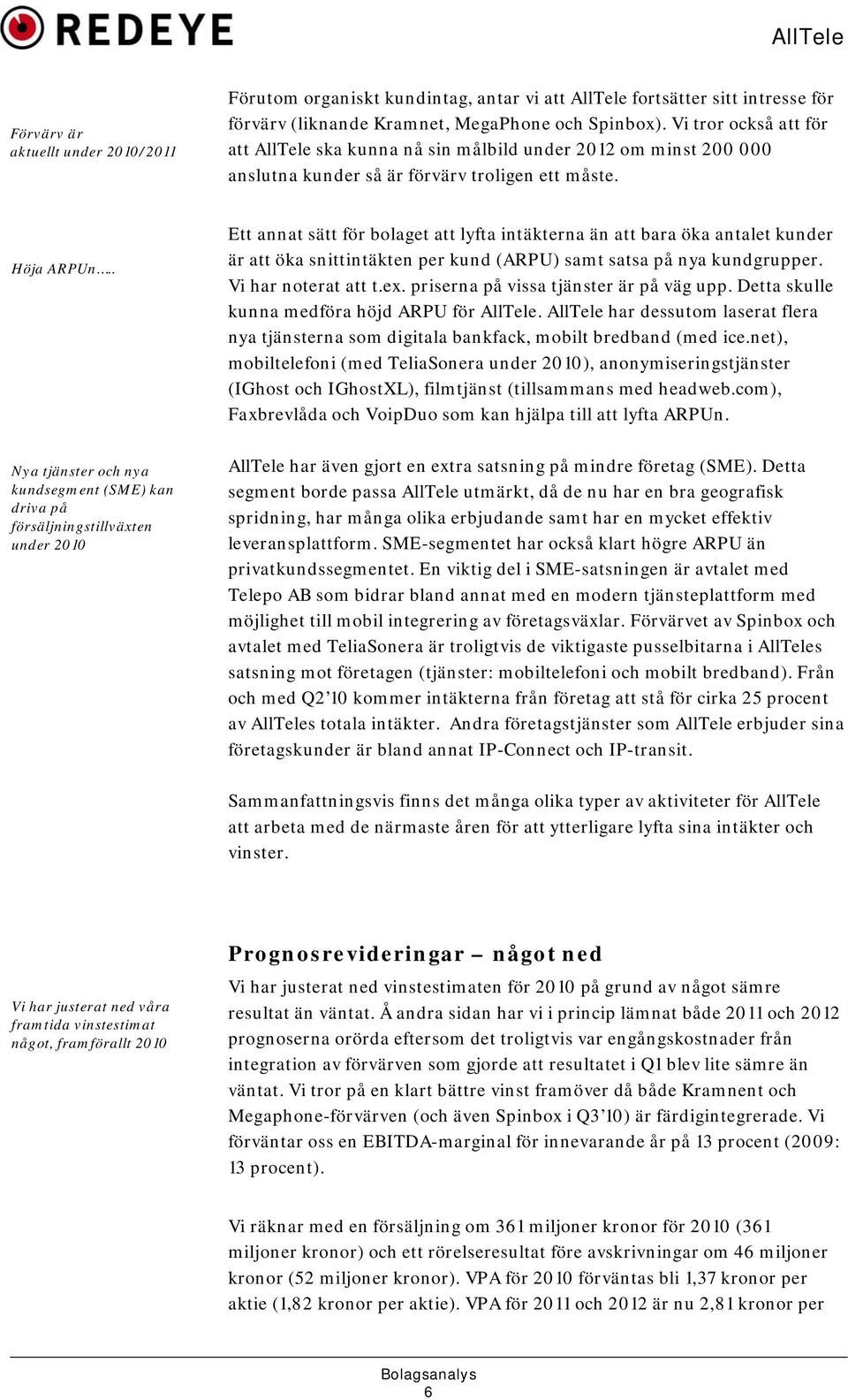 . Nya tjänster och nya kundsegment (SME) kan driva på försäljningstillväxten under 2010 Ett annat sätt för bolaget att lyfta intäkterna än att bara öka antalet kunder är att öka snittintäkten per