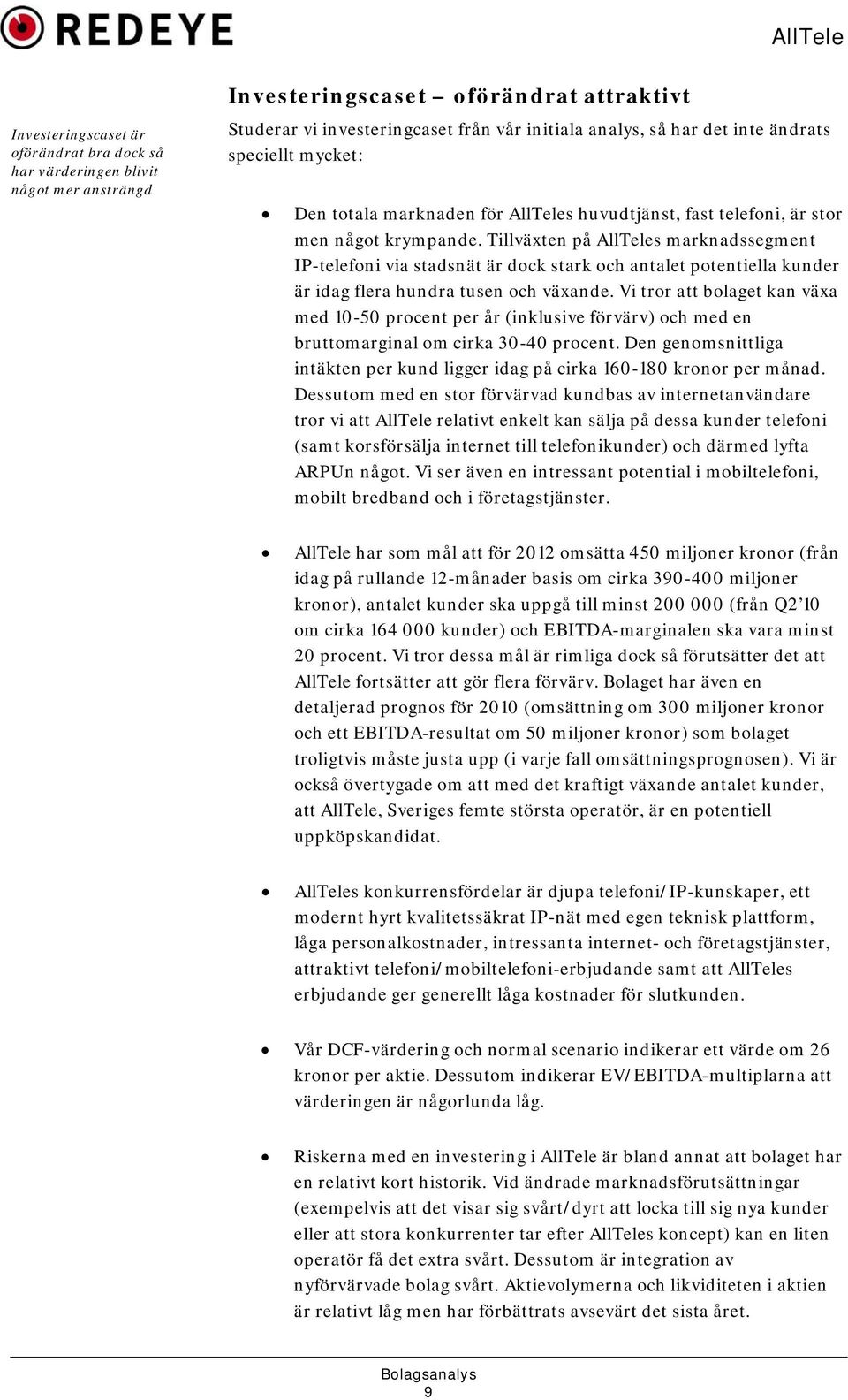 Tillväxten på AllTeles marknadssegment IP-telefoni via stadsnät är dock stark och antalet potentiella kunder är idag flera hundra tusen och växande.