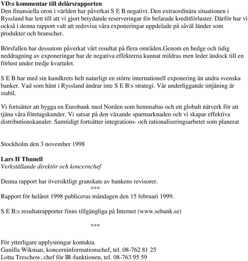 Därför har vi också i denna rapport valt att redovisa våra exponeringar uppdelade på såväl länder som produkter och branscher. Börsfallen har dessutom påverkat vårt resultat på flera områden.