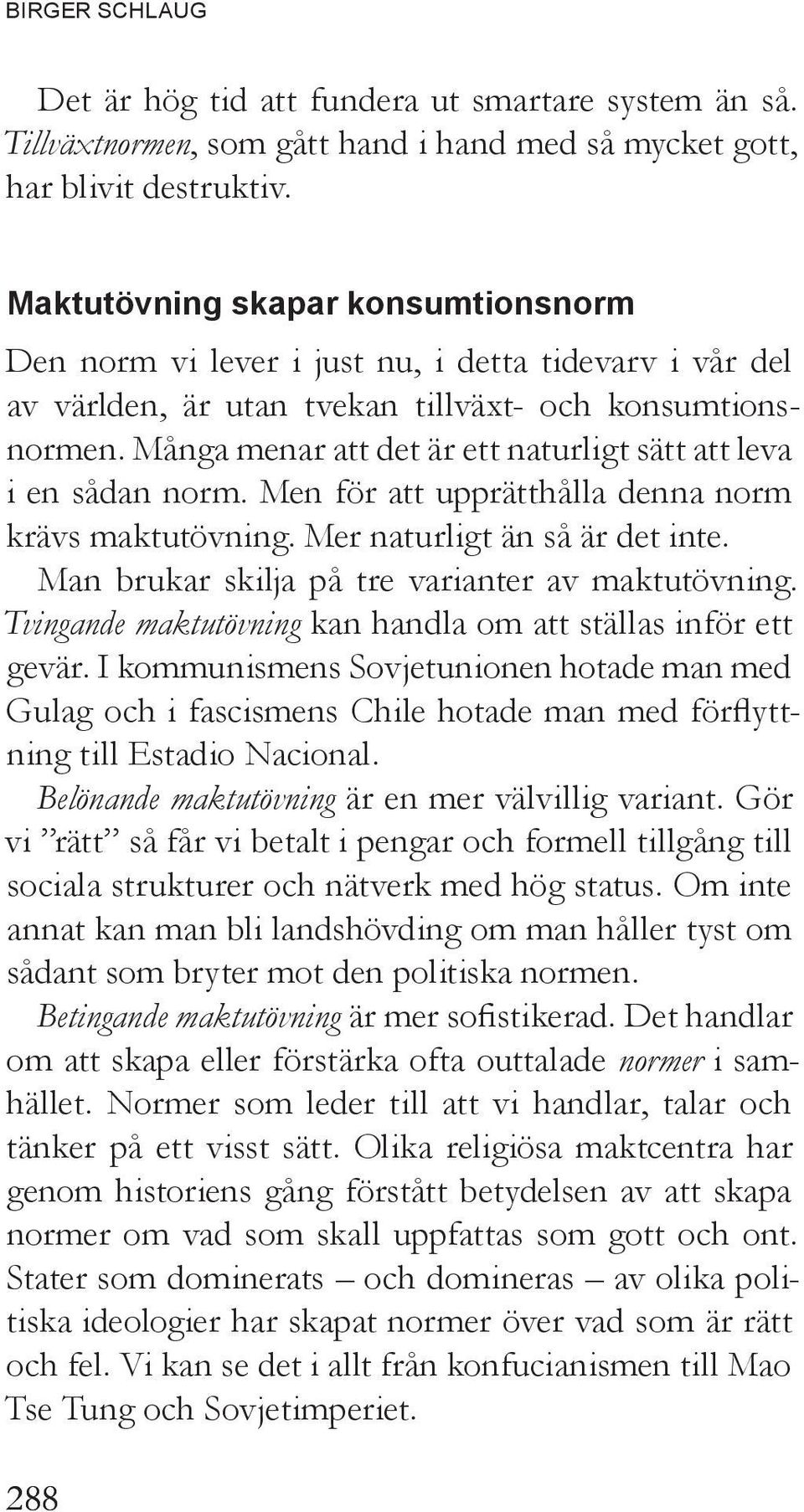 Många menar att det är ett naturligt sätt att leva i en sådan norm. Men för att upprätthålla denna norm krävs maktutövning. Mer naturligt än så är det inte.