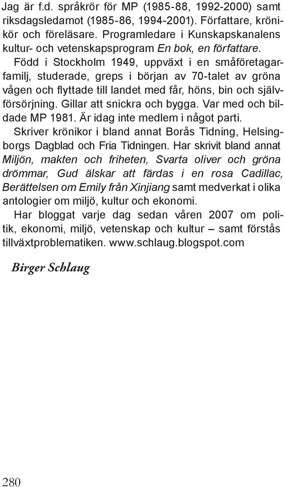 Född i Stockholm 1949, uppväxt i en småföretagarfamilj, studerade, greps i början av 70-talet av gröna vågen och flyttade till landet med får, höns, bin och självförsörjning.