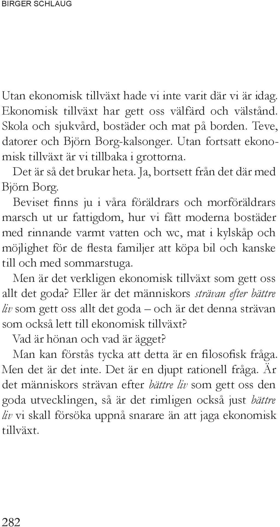 Beviset finns ju i våra föräldrars och morföräldrars marsch ut ur fattigdom, hur vi fått moderna bostäder med rinnande varmt vatten och wc, mat i kylskåp och möjlighet för de flesta familjer att köpa