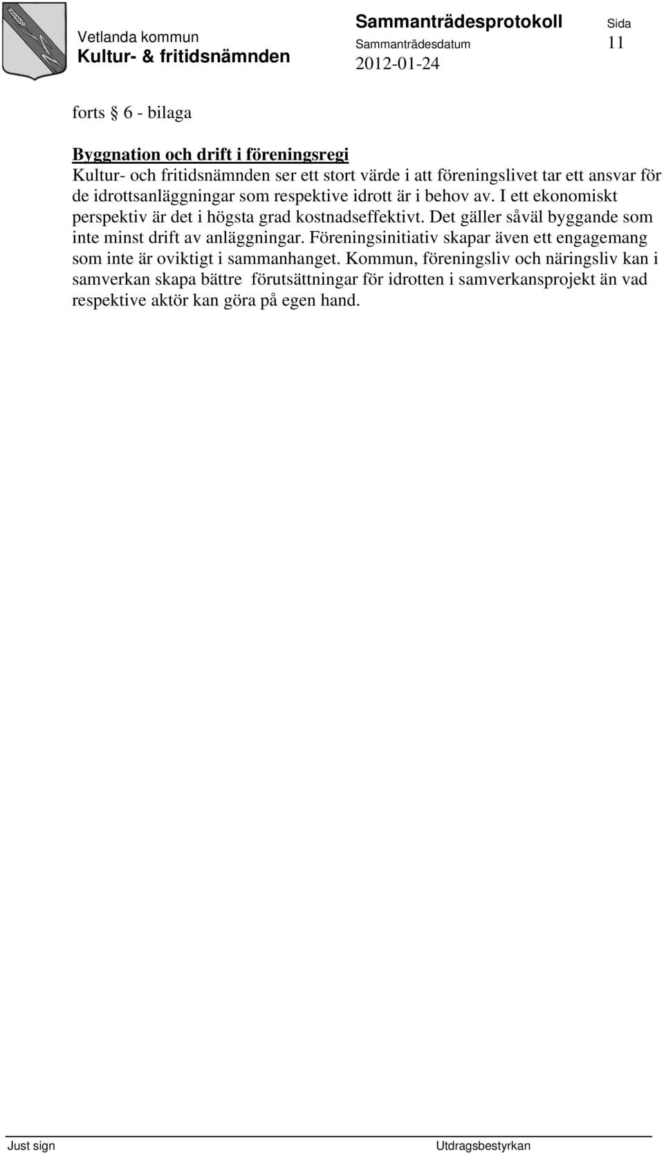 Det gäller såväl byggande som inte minst drift av anläggningar. Föreningsinitiativ skapar även ett engagemang som inte är oviktigt i sammanhanget.