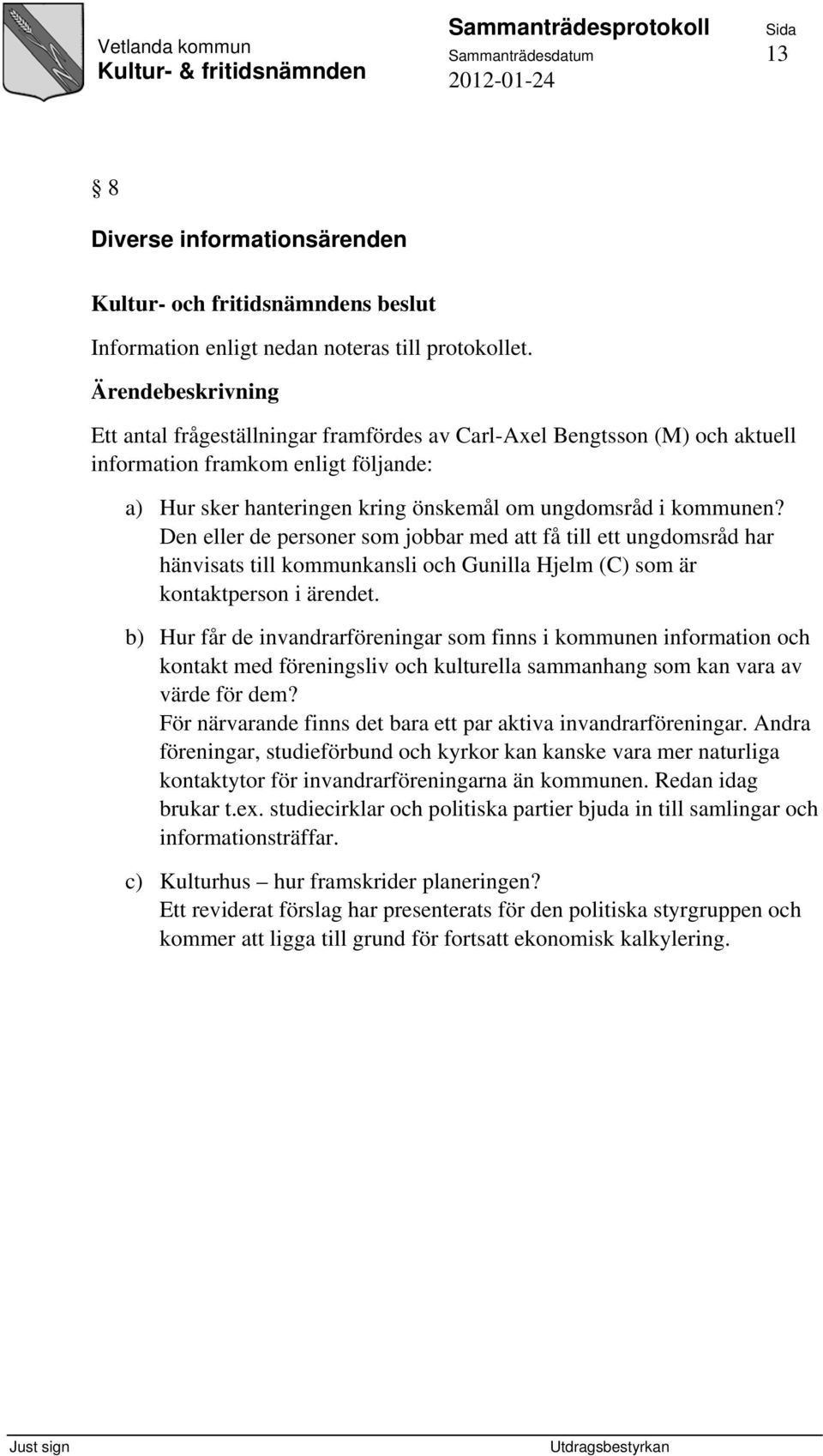 Den eller de personer som jobbar med att få till ett ungdomsråd har hänvisats till kommunkansli och Gunilla Hjelm (C) som är kontaktperson i ärendet.