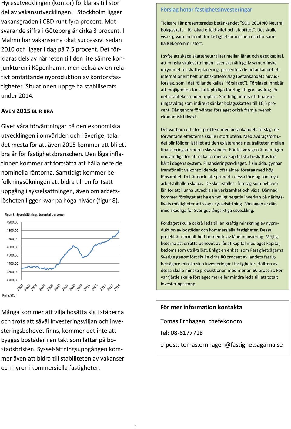 Det förklaras dels av närheten till den lite sämre konjunkturen i Köpenhamn, men också av en relativt omfattande nyproduktion av kontorsfastigheter. Situationen uppge ha stabiliserats under 2014.