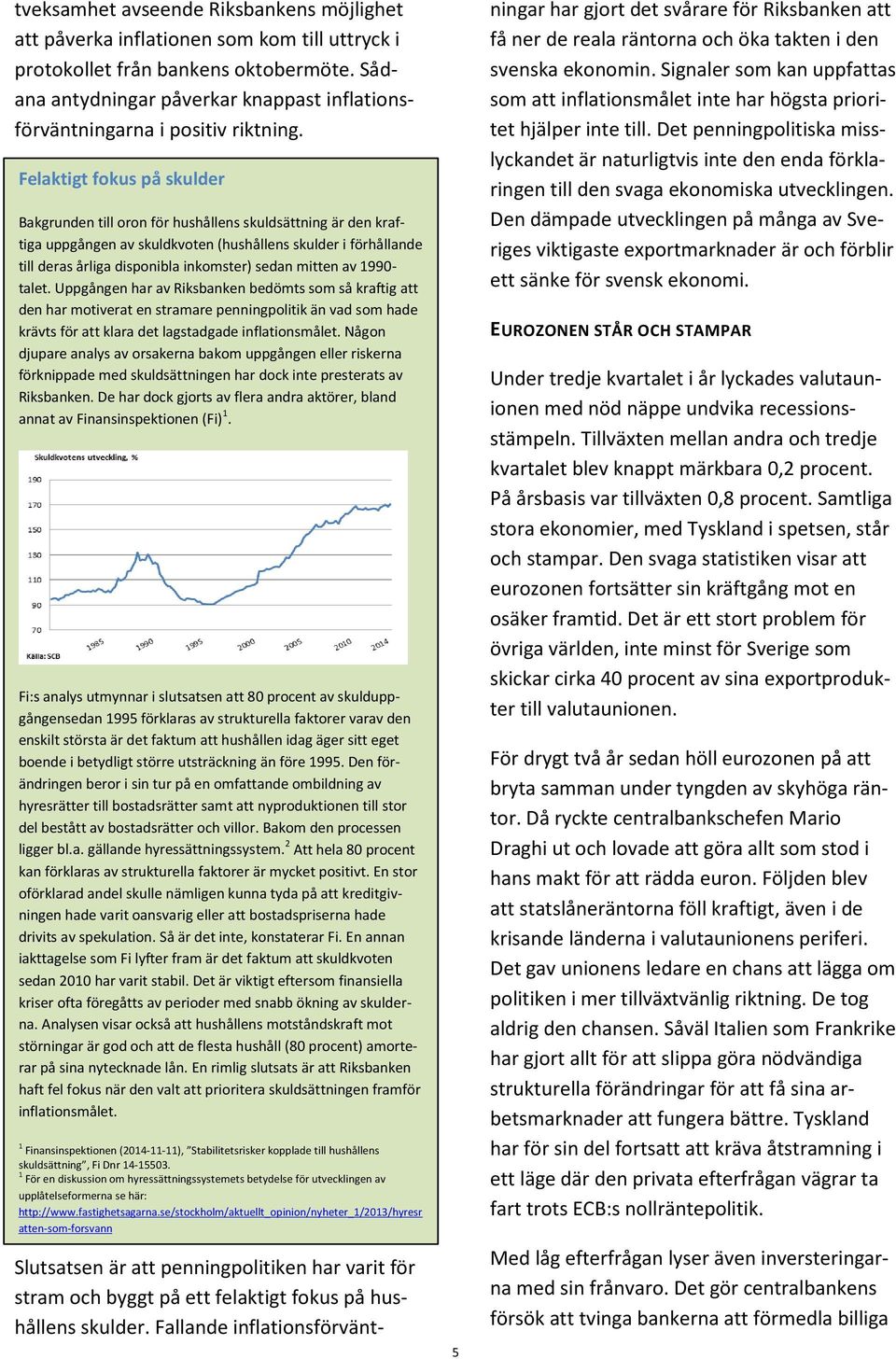 Felaktigt fokus på skulder Bakgrunden till oron för hushållens skuldsättning är den kraftiga uppgången av skuldkvoten (hushållens skulder i förhållande till deras årliga disponibla inkomster) sedan