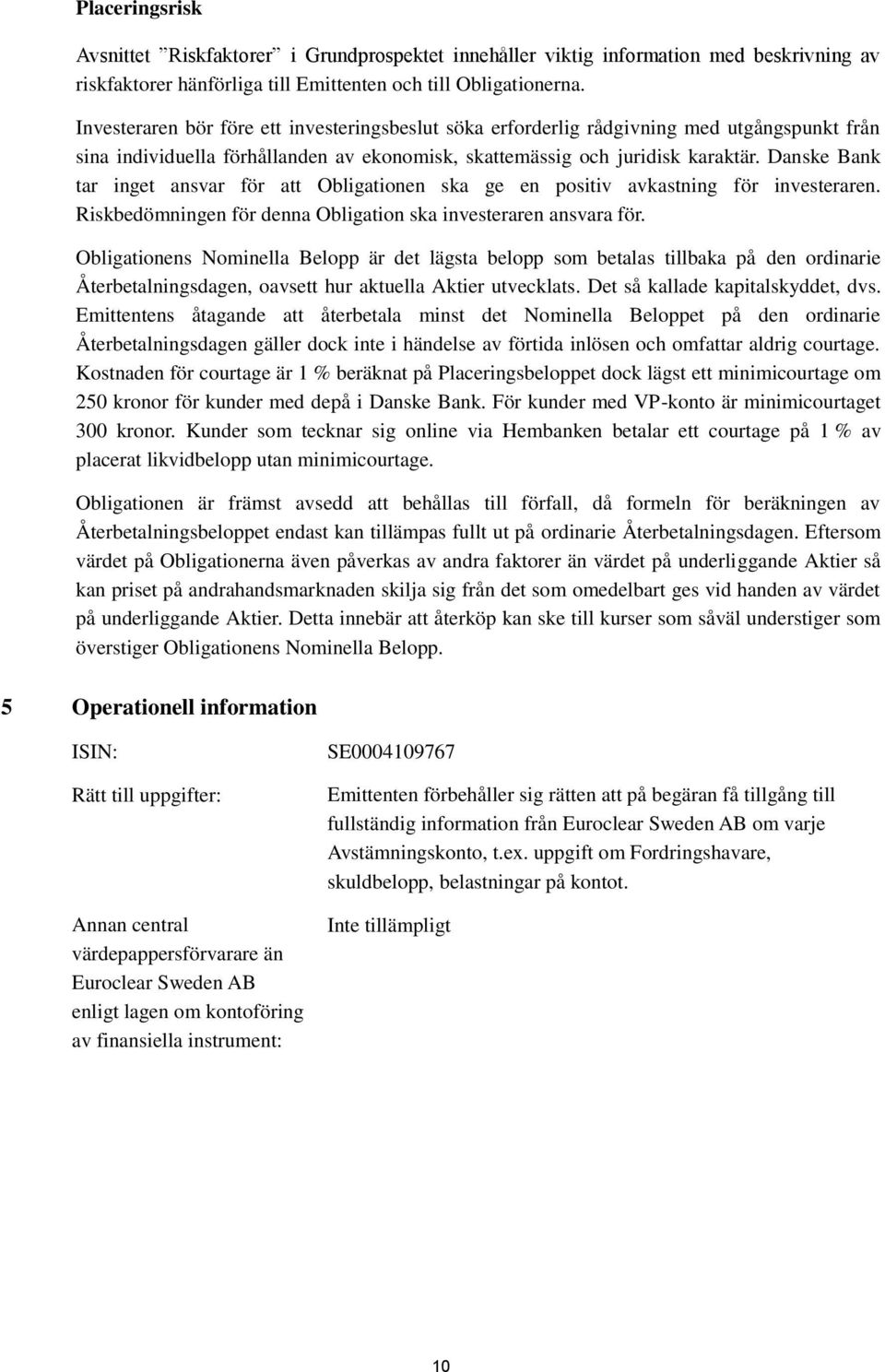 Danske Bank tar inget ansvar för att Obligationen ska ge en positiv avkastning för investeraren. Riskbedömningen för denna Obligation ska investeraren ansvara för.