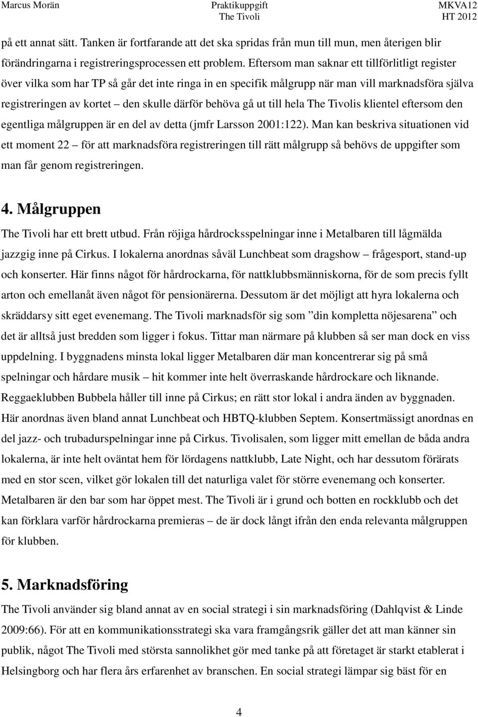 gå ut till hela s klientel eftersom den egentliga målgruppen är en del av detta (jmfr Larsson 2001:122).