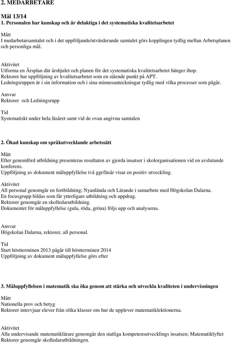 mål. Utforma en Årsplan där årshjulet och planen för det systematiska kvalitetsarbetet hänger ihop. Rektorer har uppföljning av kvalitetsarbetet som en stående punkt på APT.