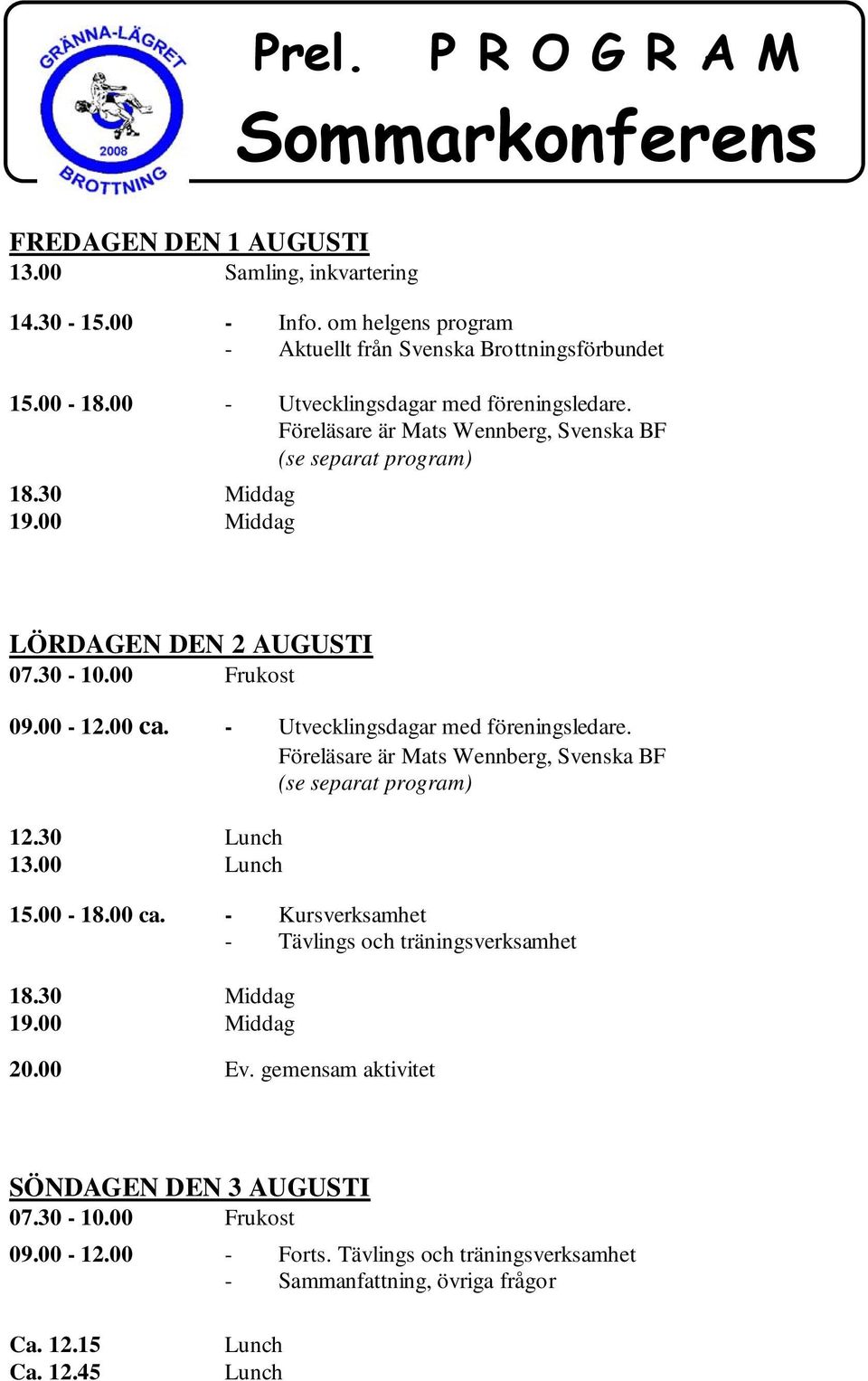 Föreläsare är Mats Wennberg, Svenska BF (se separat program) LÖRDAGEN DEN 2 AUGUSTI 09.00-12.00 ca. - Utvecklingsdagar med föreningsledare.