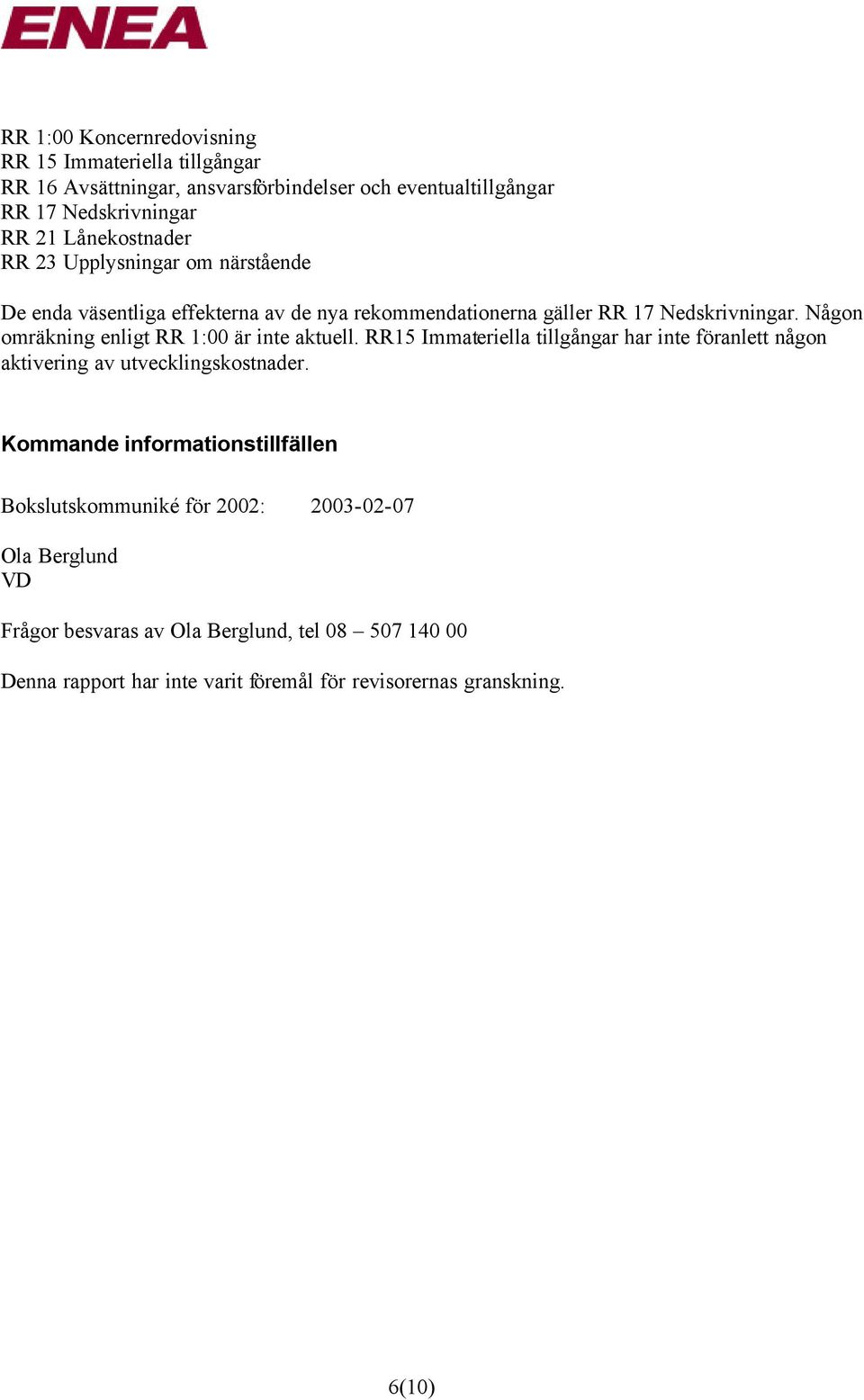 Någon omräkning enligt RR 1:00 är inte aktuell. RR15 Immateriella tillgångar har inte föranlett någon aktivering av utvecklingskostnader.