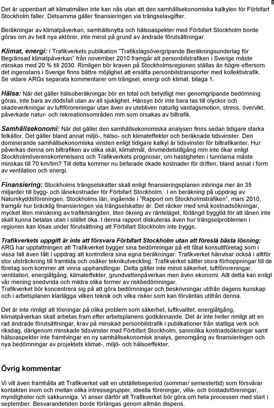 Klimat, energi: I Trafikverkets publikation Trafikslagsövergripande Beräkningsunderlag för Begränsad klimatpåverkan från november 2010 framgår att personbilstrafiken i Sverige måste minskas med 20 %