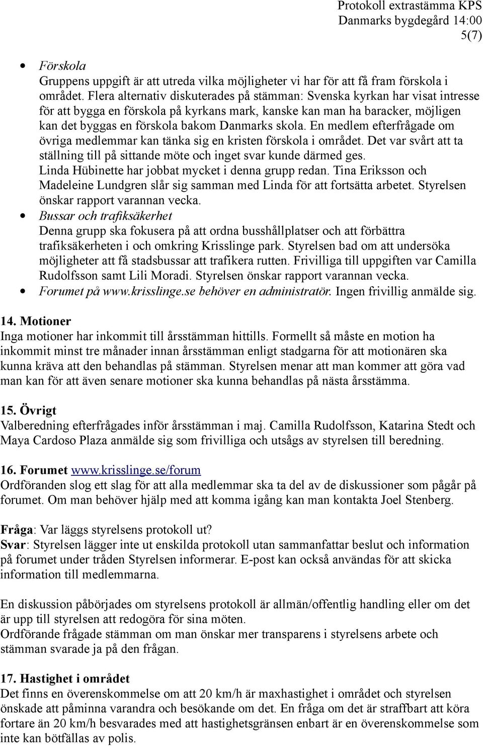 skola. En medlem efterfrågade om övriga medlemmar kan tänka sig en kristen förskola i området. Det var svårt att ta ställning till på sittande möte och inget svar kunde därmed ges.