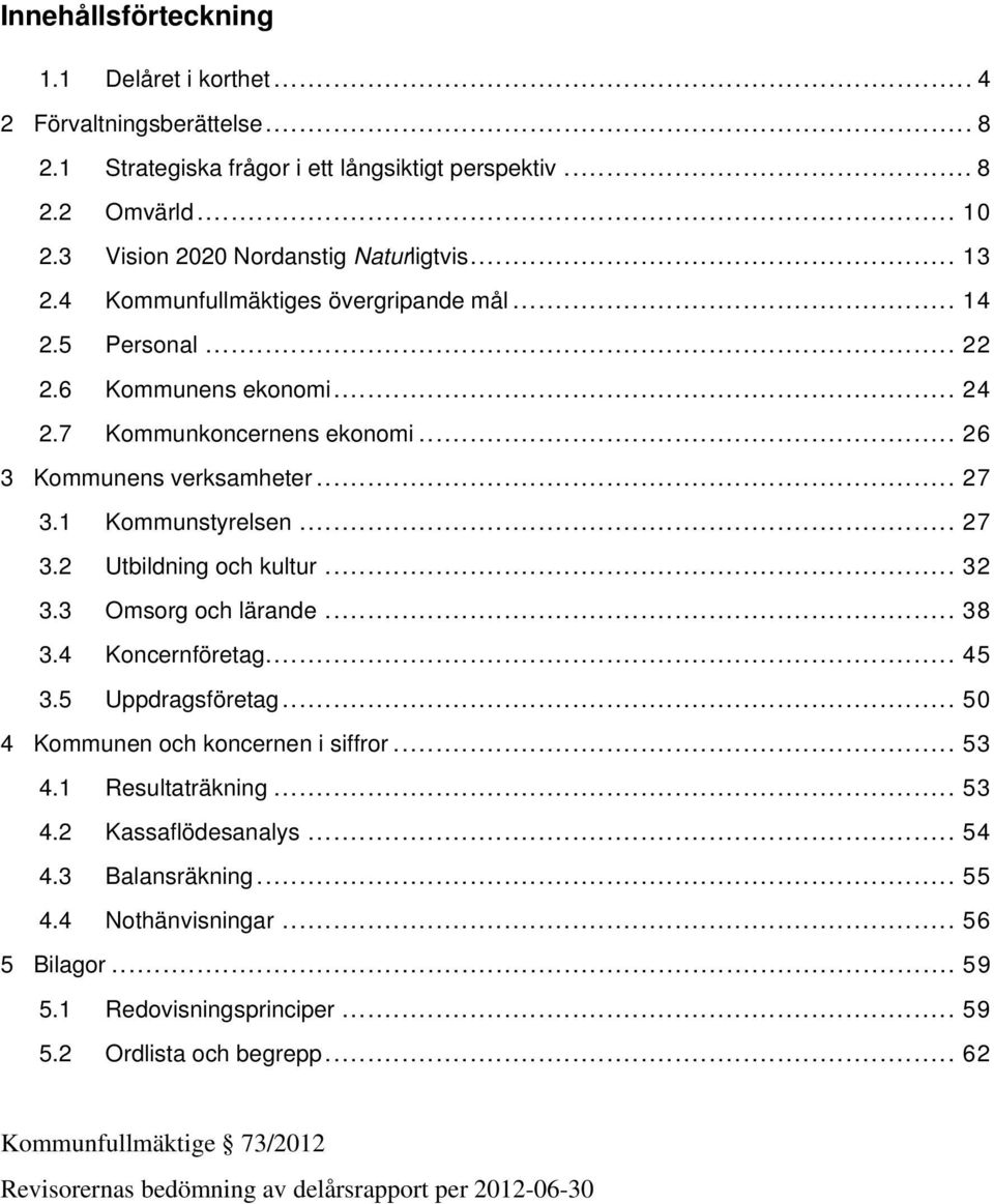 .. 32 3.3 Omsorg och lärande... 38 3.4 Koncernföretag... 45 3.5 Uppdragsföretag... 50 4 Kommunen och koncernen i siffror... 53 4.1 Resultaträkning... 53 4.2 Kassaflödesanalys... 54 4.3 Balansräkning.