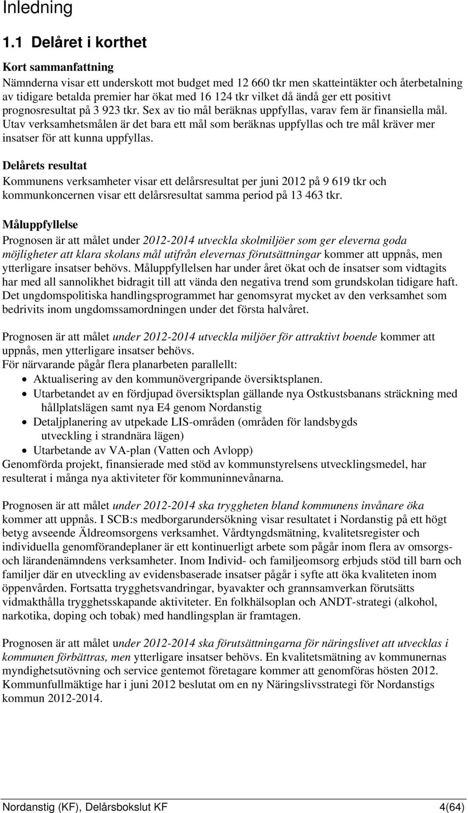 ändå ger ett positivt prognosresultat på 3 923 tkr. Sex av tio mål beräknas uppfyllas, varav fem är finansiella mål.