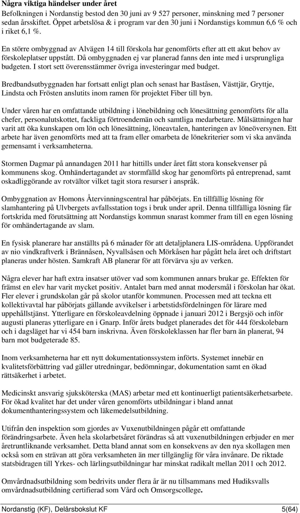 En större ombyggnad av Alvägen 14 till förskola har genomförts efter att ett akut behov av förskoleplatser uppstått. Då ombyggnaden ej var planerad fanns den inte med i ursprungliga budgeten.