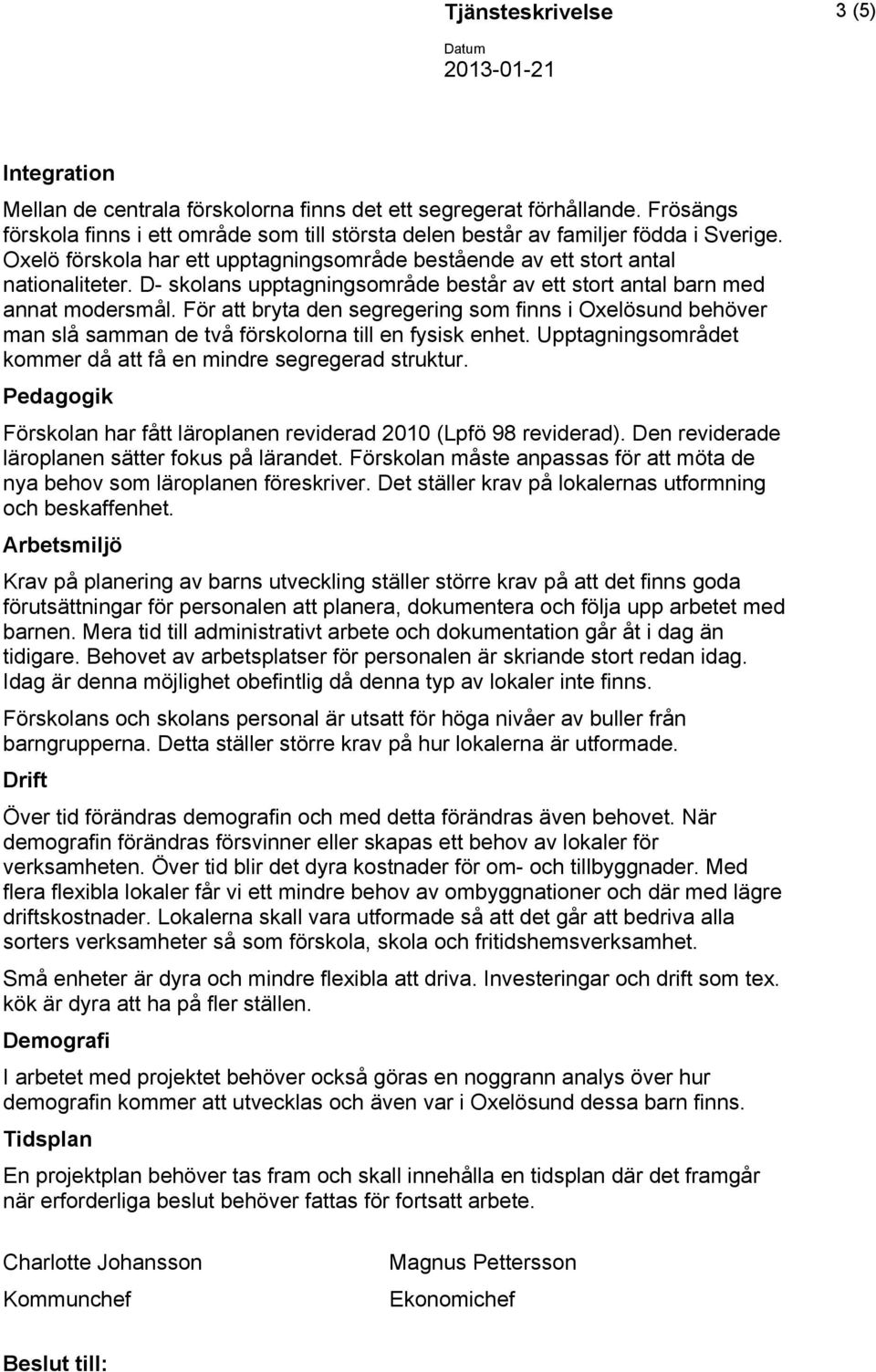 D- skolans upptagningsområde består av ett stort antal barn med annat modersmål. För att bryta den segregering som finns i Oxelösund behöver man slå samman de två förskolorna till en fysisk enhet.