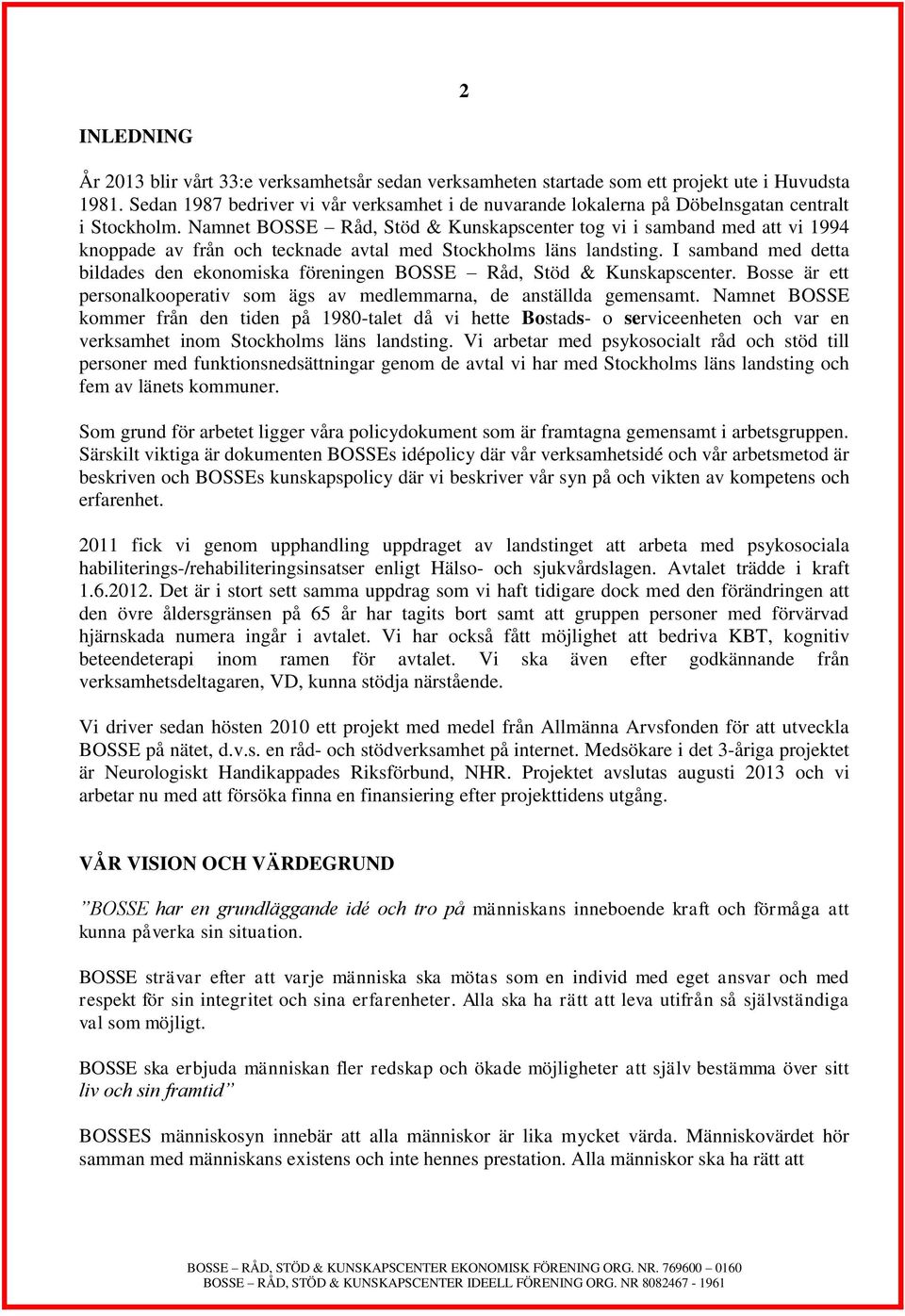 Namnet BOSSE Råd, Stöd & Kunskapscenter tog vi i samband med att vi 1994 knoppade av från och tecknade avtal med Stockholms läns landsting.