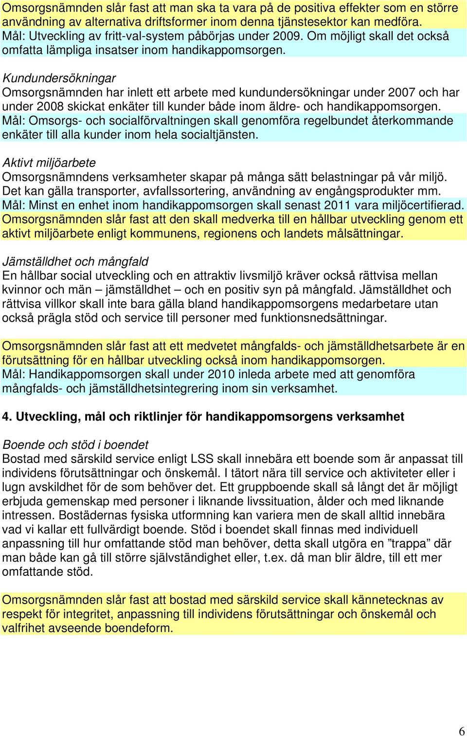 Kundundersökningar Omsorgsnämnden har inlett ett arbete med kundundersökningar under 2007 och har under 2008 skickat enkäter till kunder både inom äldre- och handikappomsorgen.